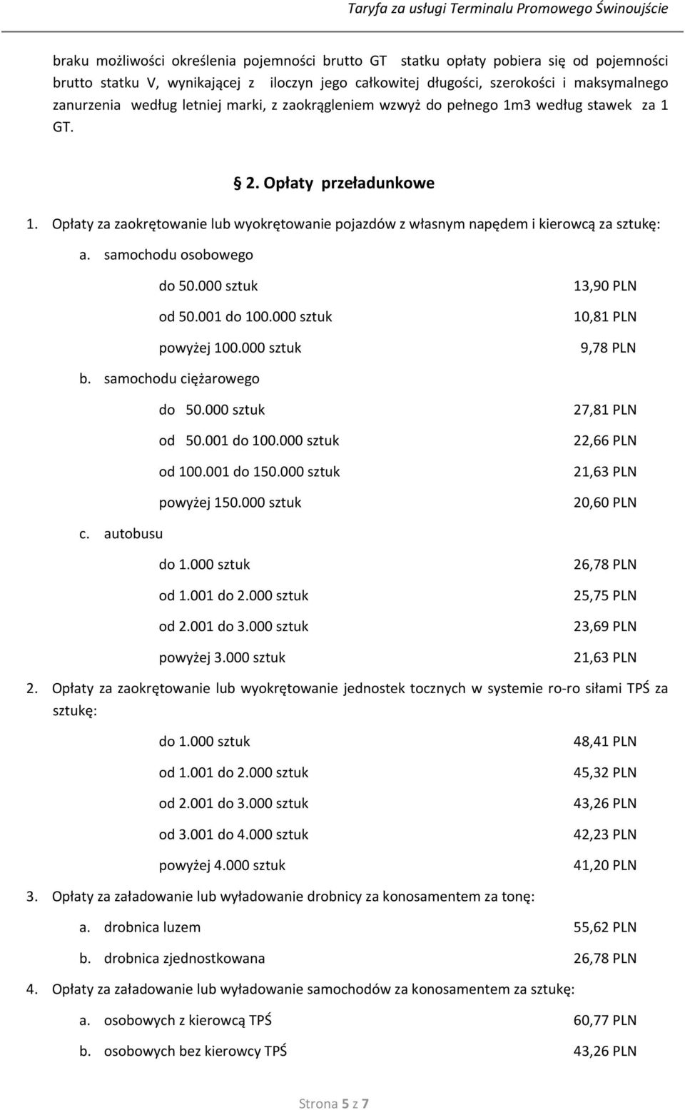 samochodu osobowego do 50.000 sztuk od 50.001 do 100.000 sztuk powyżej 100.000 sztuk 13,90 PLN 10,81 PLN 9,78 PLN b. samochodu ciężarowego do 50.000 sztuk od 50.001 do 100.000 sztuk od 100.001 do 150.