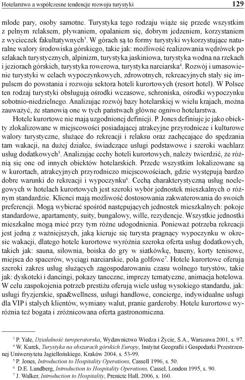 W górach są to formy turystyki wykorzystujące naturalne walory środowiska górskiego, takie jak: możliwość realizowania wędrówek po szlakach turystycznych, alpinizm, turystyka jaskiniowa, turystyka