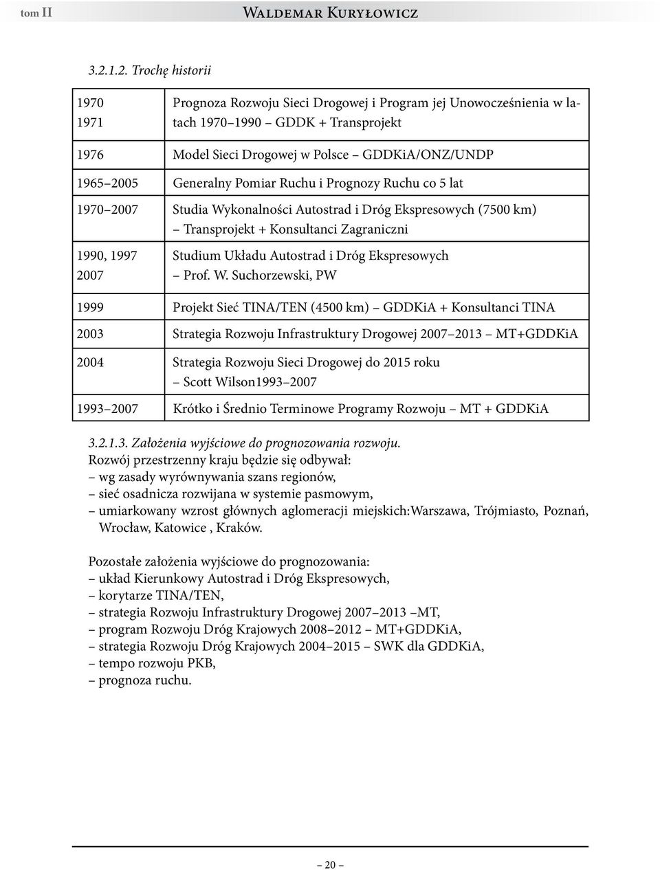 Generalny Pomiar Ruchu i Prognozy Ruchu co 5 lat 1970 2007 Studia Wykonalności Autostrad i Dróg Ekspresowych (7500 km) Transprojekt + Konsultanci Zagraniczni 1990, 1997 2007 Studium Układu Autostrad