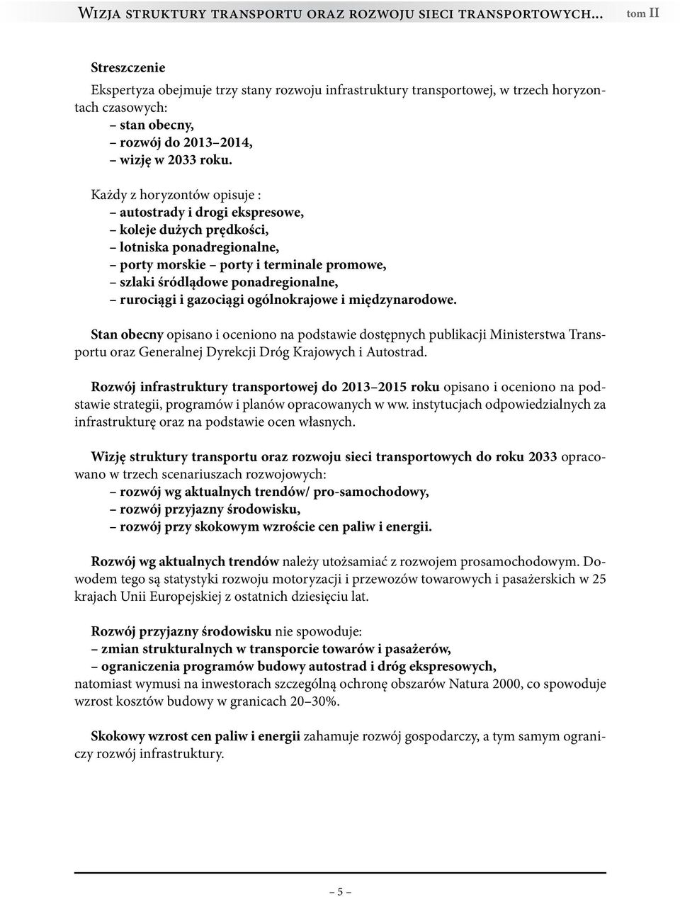 Każdy z horyzontów opisuje : autostrady i drogi ekspresowe, koleje dużych prędkości, lotniska ponadregionalne, porty morskie porty i terminale promowe, szlaki śródlądowe ponadregionalne, rurociągi i