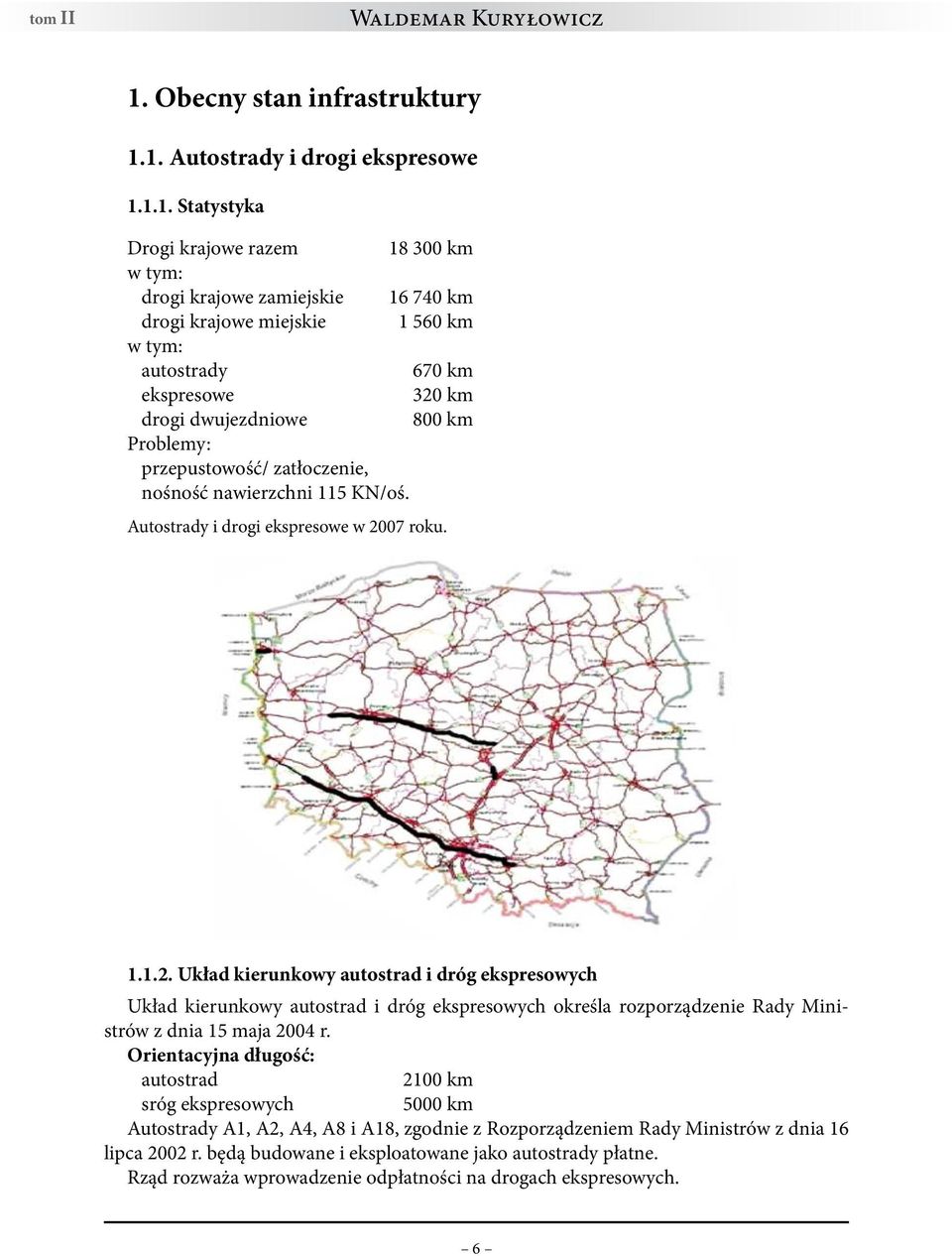 1. Autostrady i drogi ekspresowe 1.1.1. Statystyka Drogi krajowe razem 18 300 km w tym: drogi krajowe zamiejskie 16 740 km drogi krajowe miejskie 1 560 km w tym: autostrady 670 km ekspresowe 320 km