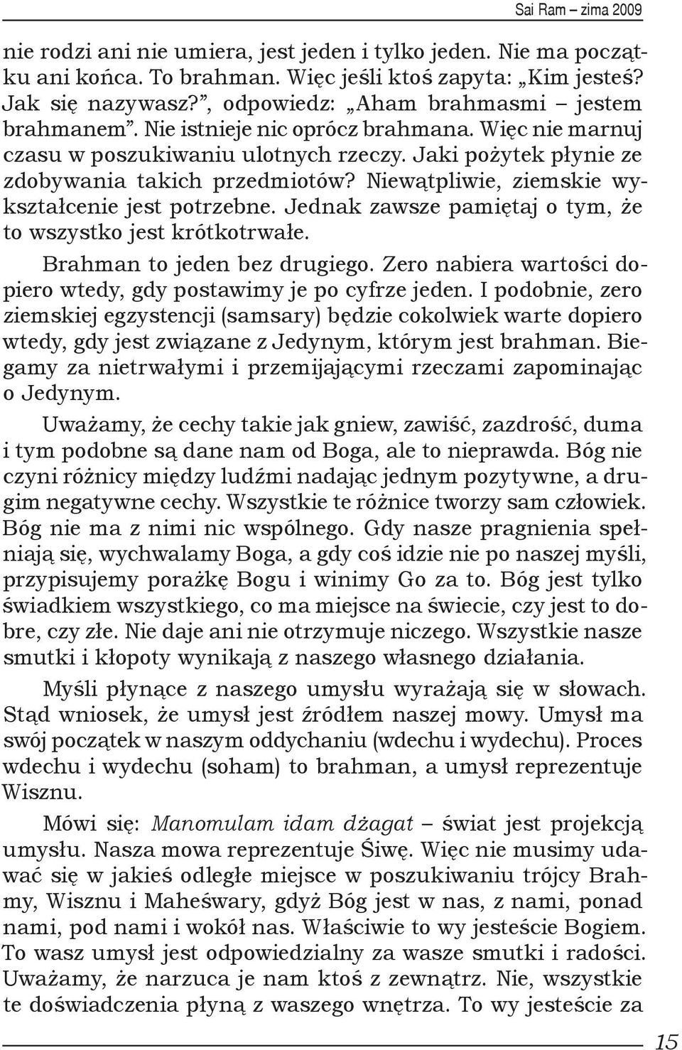 Jednak zawsze pamiętaj o tym, że to wszystko jest krótkotrwałe. Brahman to jeden bez drugiego. Zero nabiera wartości dopiero wtedy, gdy postawimy je po cyfrze jeden.