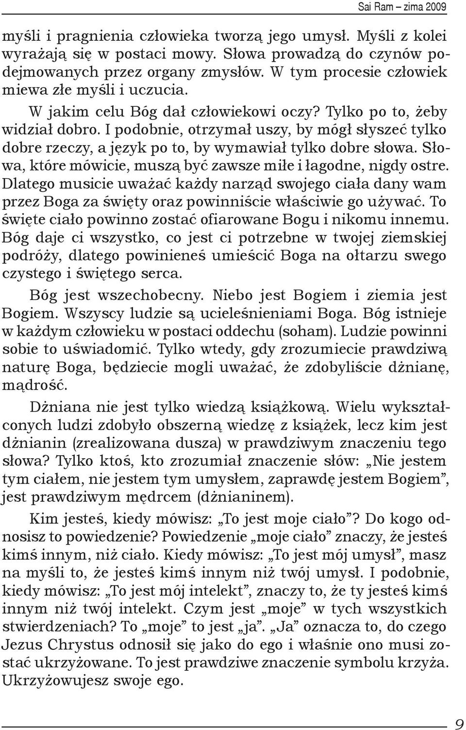 I podobnie, otrzymał uszy, by mógł słyszeć tylko dobre rzeczy, a język po to, by wymawiał tylko dobre słowa. Słowa, które mówicie, muszą być zawsze miłe i łagodne, nigdy ostre.