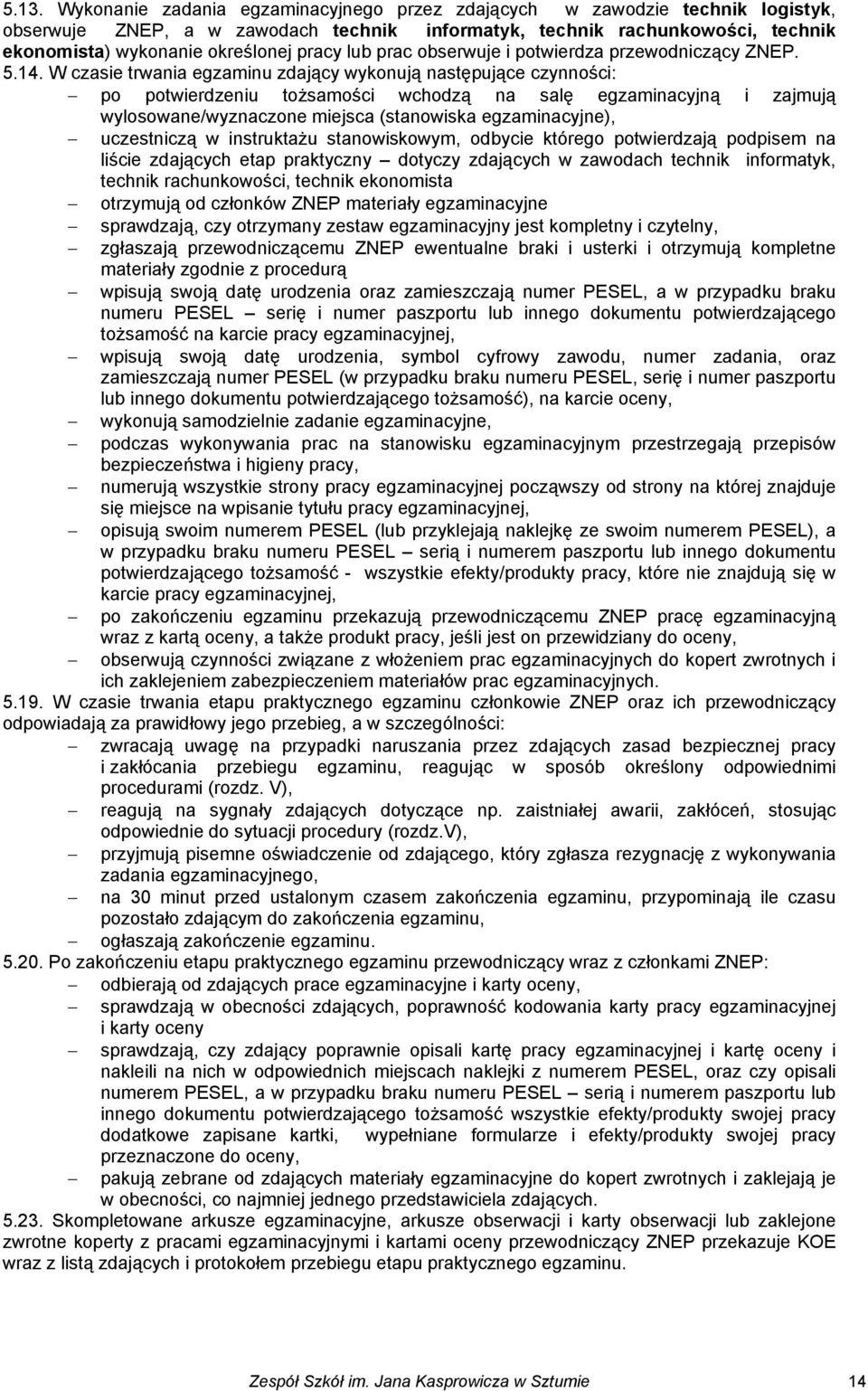 W czasie trwania egzaminu zdający wykonują następujące czynności: po potwierdzeniu tożsamości wchodzą na salę egzaminacyjną i zajmują wylosowane/wyznaczone miejsca (stanowiska egzaminacyjne),