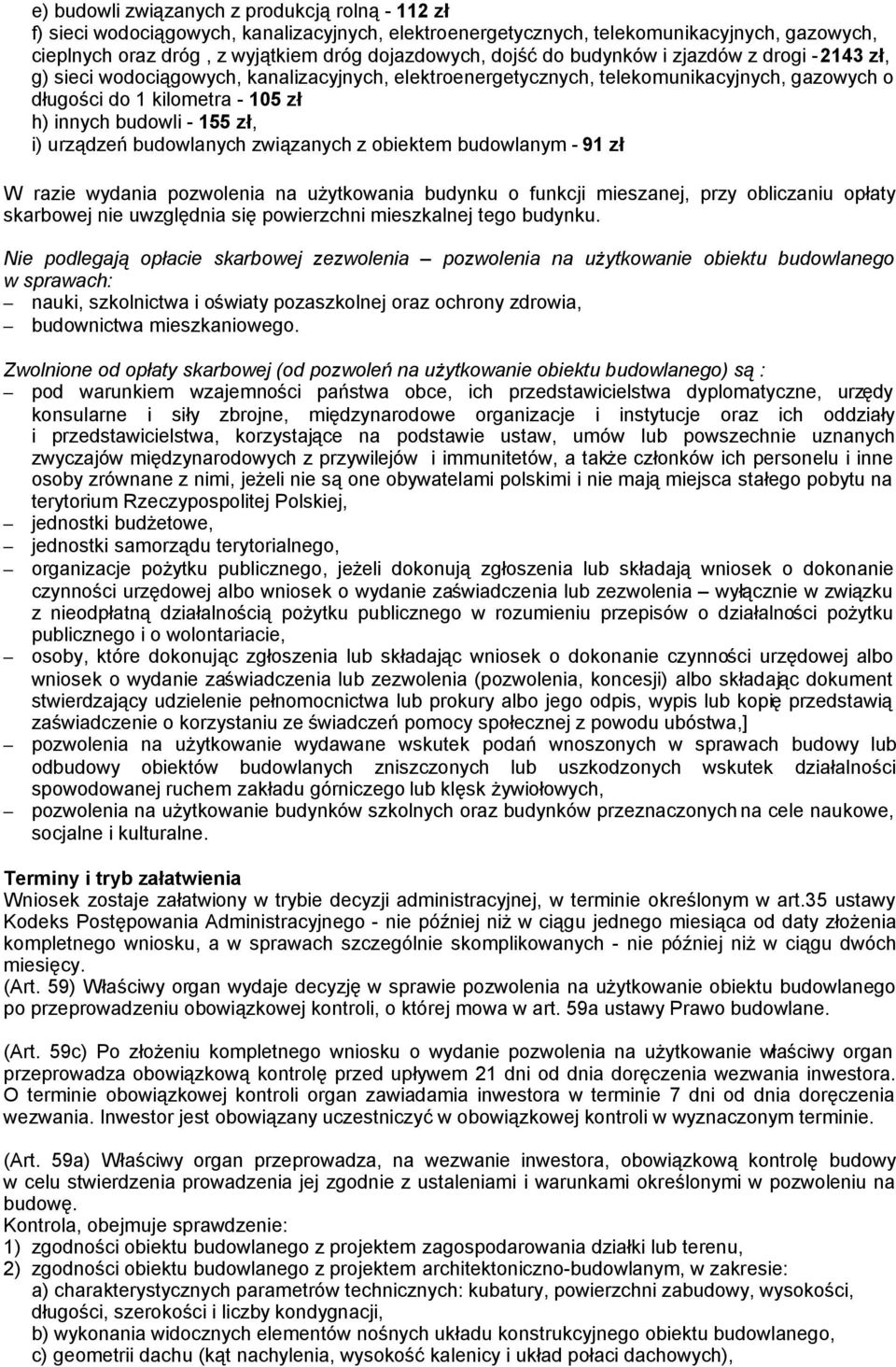 zł, i) urządzeń budowlanych związanych z obiektem budowlanym - 91 zł W razie wydania pozwolenia na użytkowania budynku o funkcji mieszanej, przy obliczaniu opłaty skarbowej nie uwzględnia się