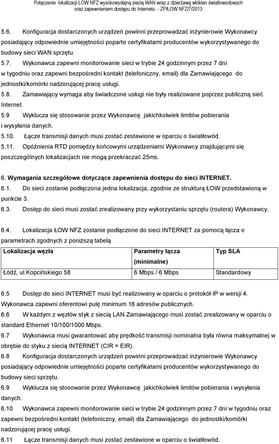 Wykonawca zapewni monitorowanie sieci w trybie 24 godzinnym przez 7 dni w tygodniu oraz zapewni bezpośredni kontakt (telefoniczny, email) dla Zamawiającego do jednostki/komórki nadzorującej pracę