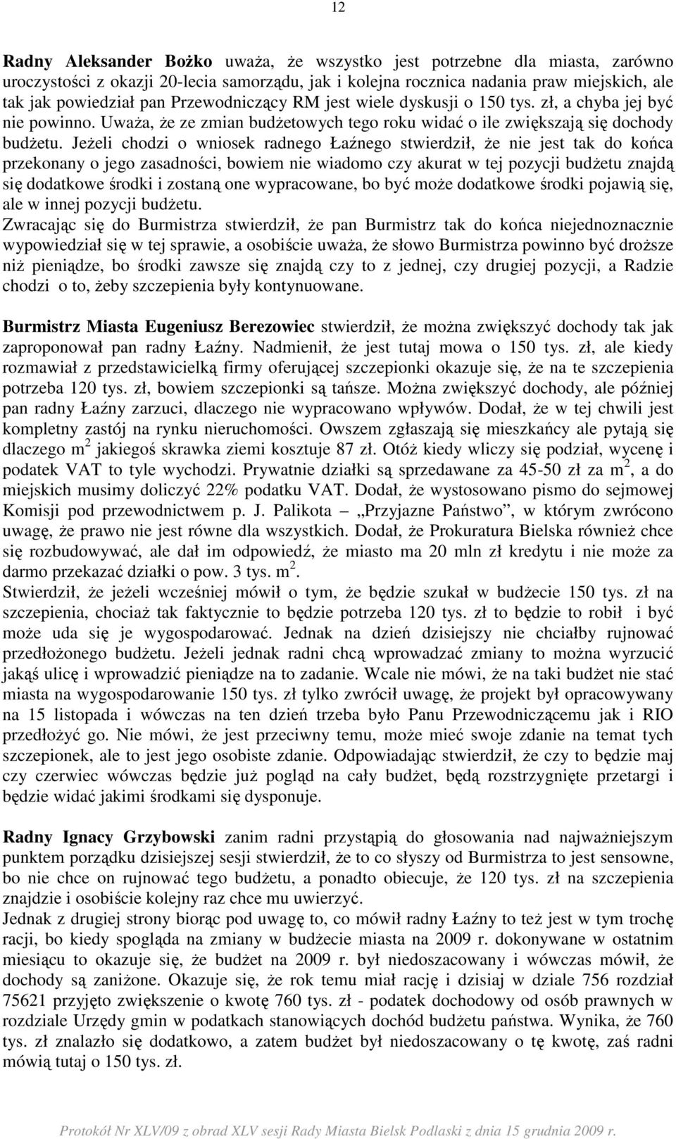 JeŜeli chodzi o wniosek radnego Łaźnego stwierdził, Ŝe nie jest tak do końca przekonany o jego zasadności, bowiem nie wiadomo czy akurat w tej pozycji budŝetu znajdą się dodatkowe środki i zostaną
