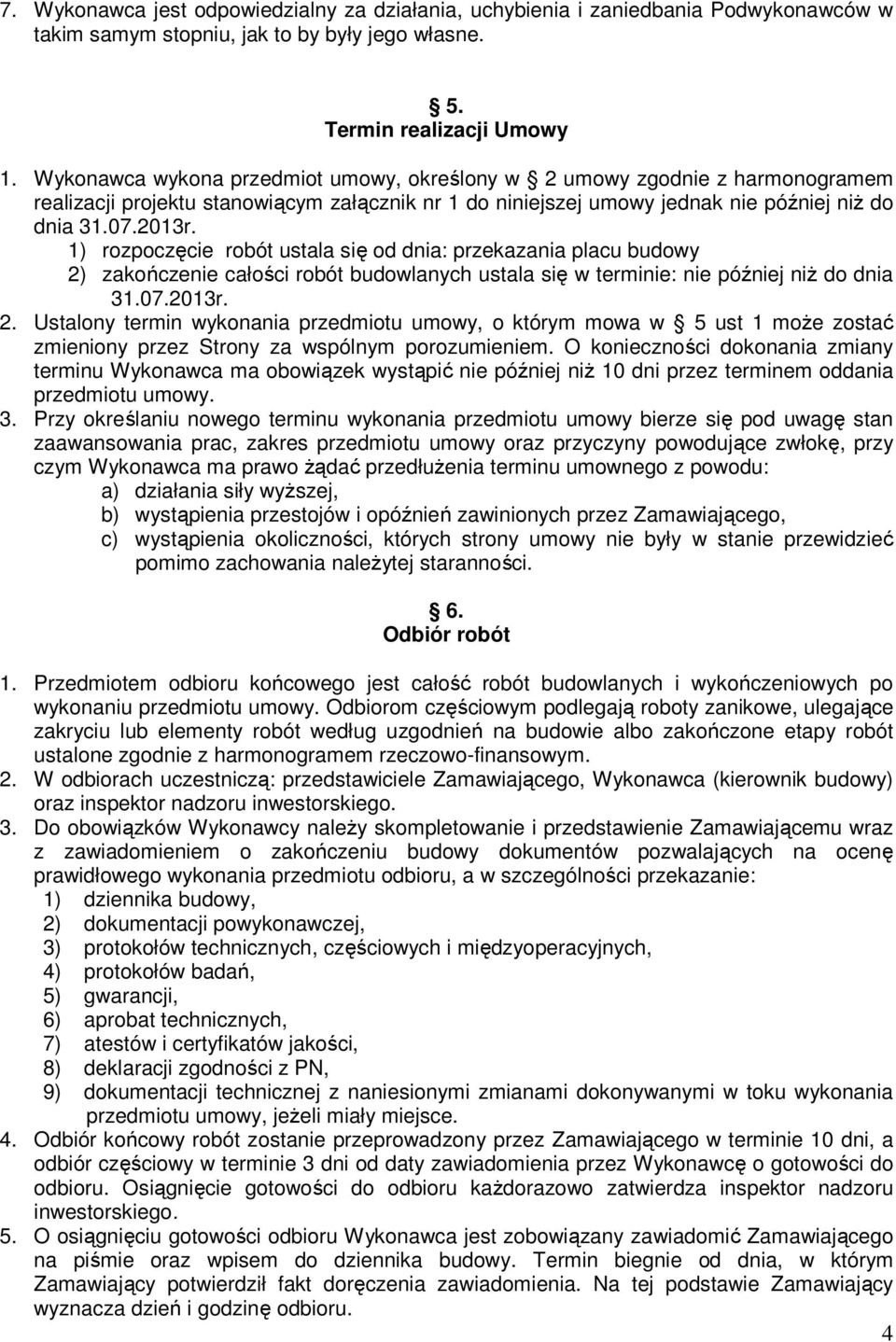 1) rozpoczęcie robót ustala się od dnia: przekazania placu budowy 2) zakończenie całości robót budowlanych ustala się w terminie: nie później niż do dnia 31.07.2013r. 2. Ustalony termin wykonania przedmiotu umowy, o którym mowa w 5 ust 1 może zostać zmieniony przez Strony za wspólnym porozumieniem.