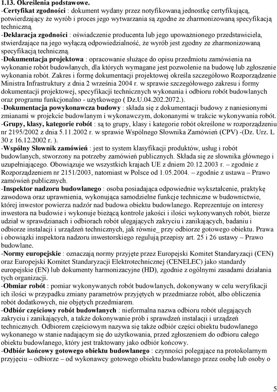 -Deklaracja zgodności : oświadczenie producenta lub jego upowaŝnionego przedstawiciela, stwierdzające na jego wyłączą odpowiedzialność, Ŝe wyrób jest zgodny ze zharmonizowaną specyfikacją techniczną.