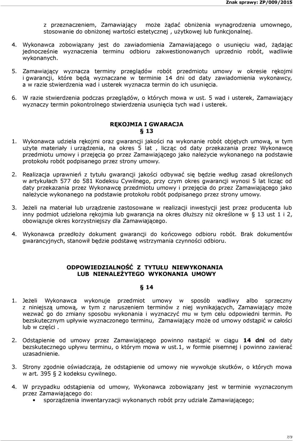 Zamawiający wyznacza terminy przeglądów robót przedmiotu umowy w okresie rękojmi i gwarancji, które będą wyznaczane w terminie 14 dni od daty zawiadomienia wykonawcy, a w razie stwierdzenia wad i