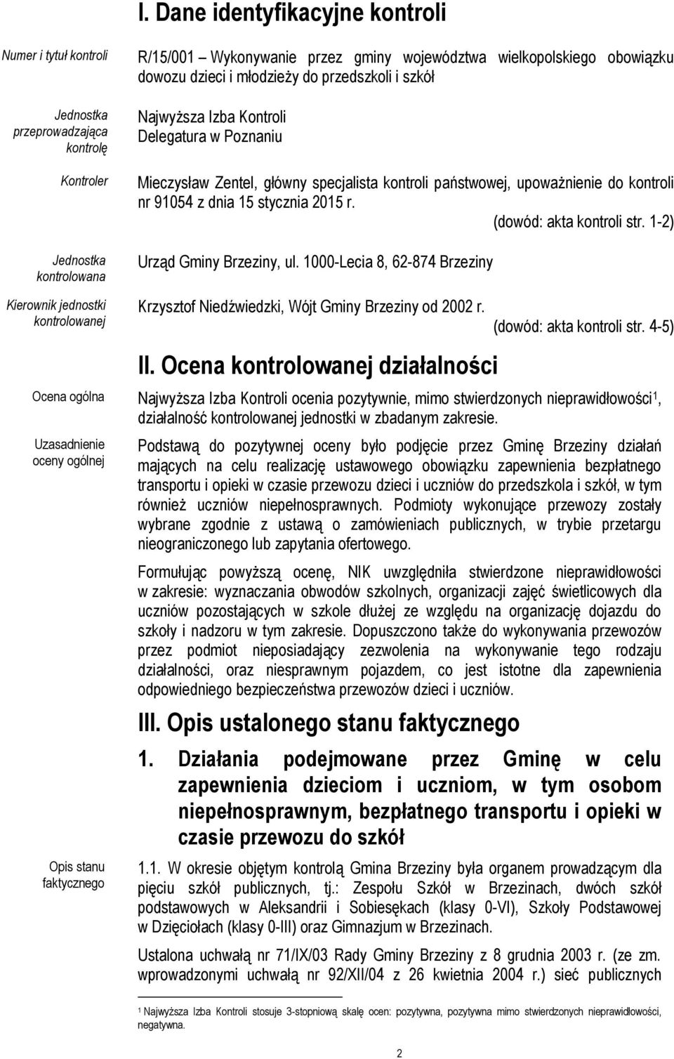 stycznia 2015 r. (dowód: akta kontroli str. 1-2) Urząd Gminy Brzeziny, ul. 1000-Lecia 8, 62-874 Brzeziny Kierownik jednostki kontrolowanej Krzysztof Niedźwiedzki, Wójt Gminy Brzeziny od 2002 r.