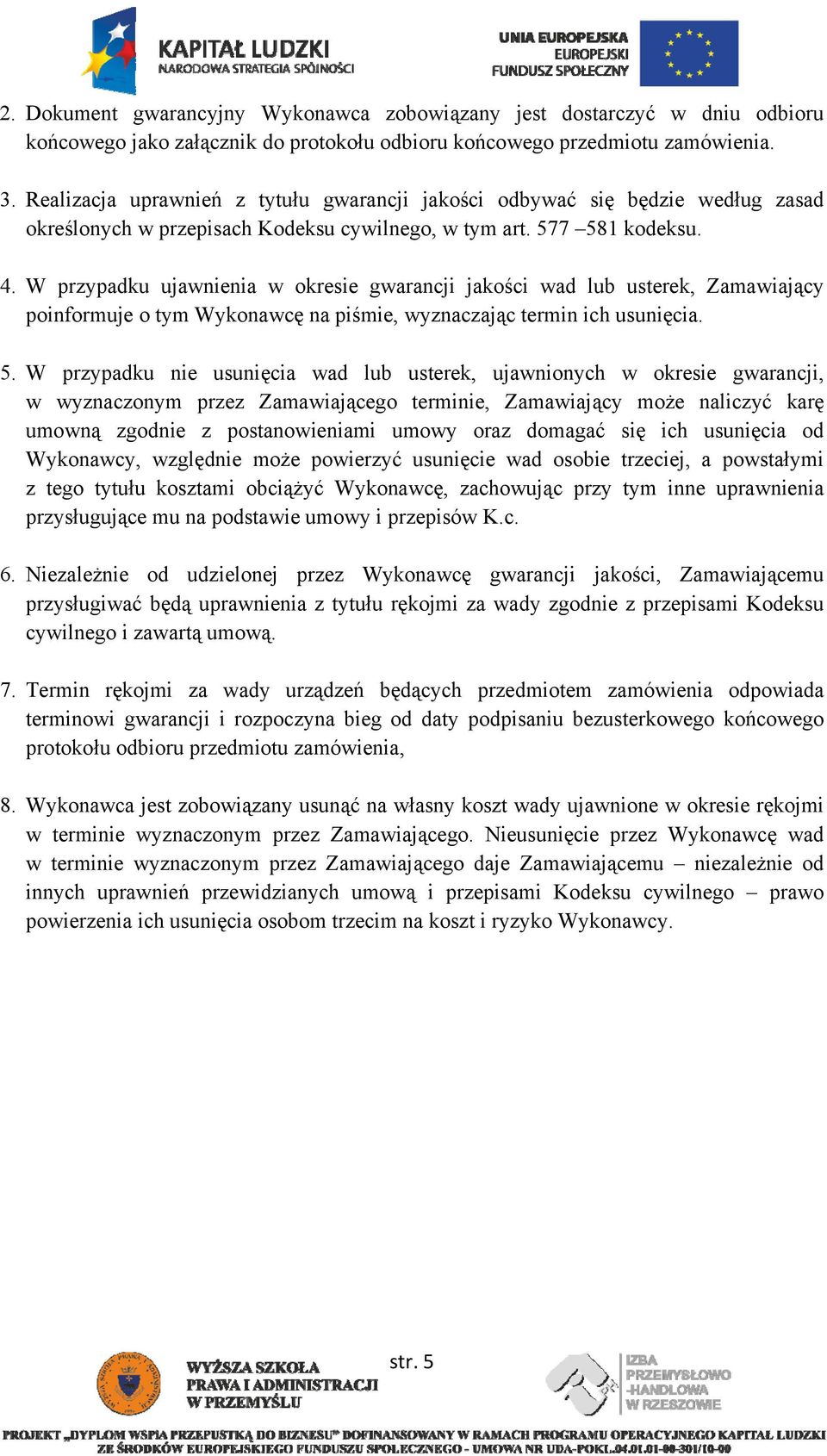W przypadku ujawnienia w okresie gwarancji jakości wad lub usterek, Zamawiający poinformuje o tym Wykonawcę na piśmie, wyznaczając termin ich usunięcia. 5.