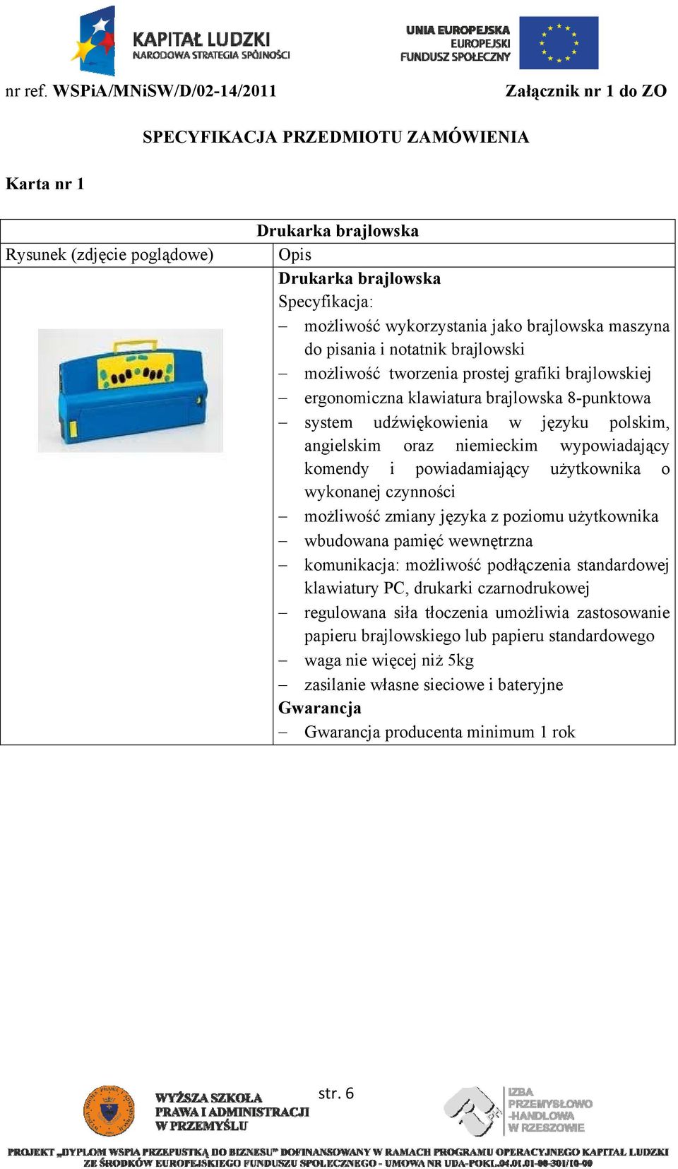 wykorzystania jako brajlowska maszyna do pisania i notatnik brajlowski możliwość tworzenia prostej grafiki brajlowskiej ergonomiczna klawiatura brajlowska 8-punktowa system udźwiękowienia w języku