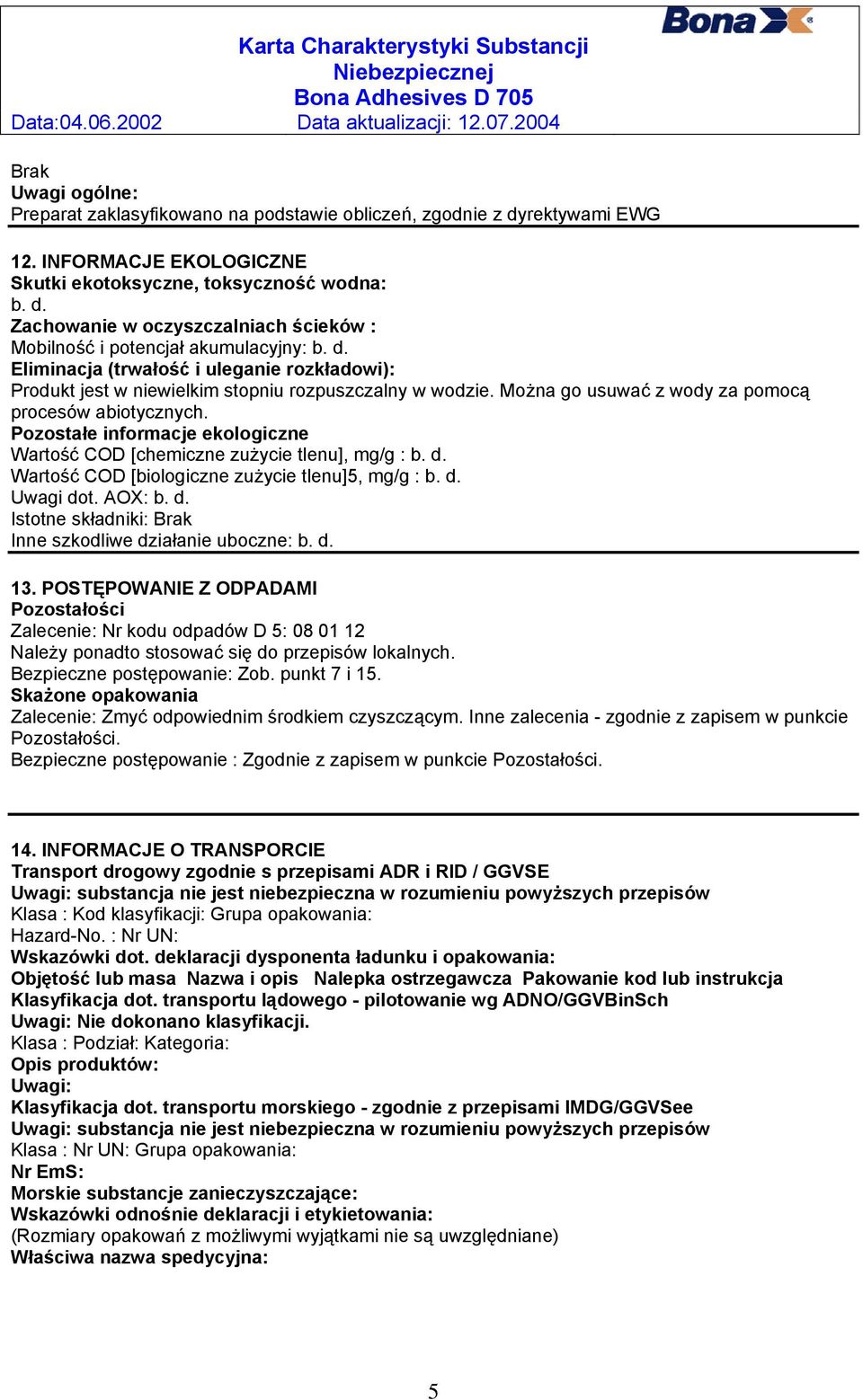 Pozostałe informacje ekologiczne Wartość COD [chemiczne zużycie tlenu], mg/g : b. d. Wartość COD [biologiczne zużycie tlenu]5, mg/g : b. d. Uwagi dot. AOX: b. d. Istotne składniki: Inne szkodliwe działanie uboczne: b.