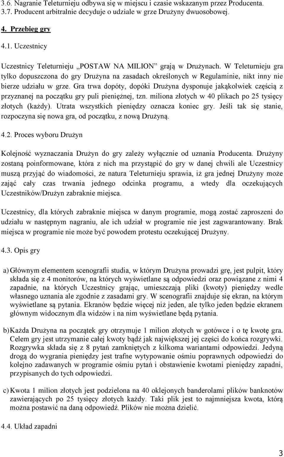 Gra trwa dopóty, dopóki Drużyna dysponuje jakąkolwiek częścią z przyznanej na początku gry puli pieniężnej, tzn. miliona złotych w 40 plikach po 25 tysięcy złotych (każdy).