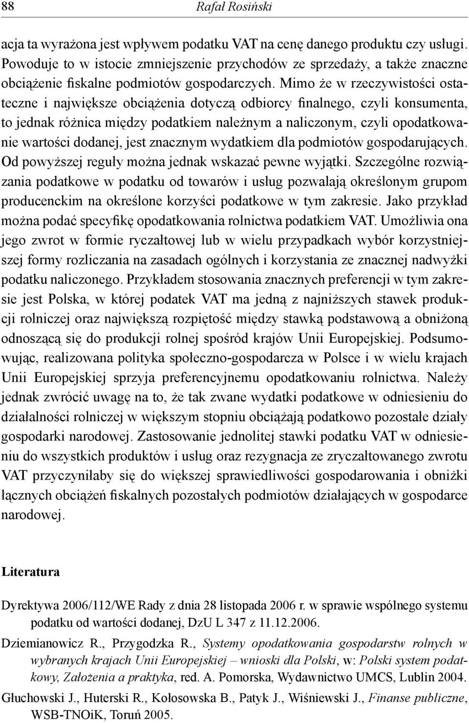 Mimo że w rzeczywistości ostateczne i największe obciążenia dotyczą odbiorcy finalnego, czyli konsumenta, to jednak różnica między podatkiem należnym a naliczonym, czyli opodatkowanie wartości