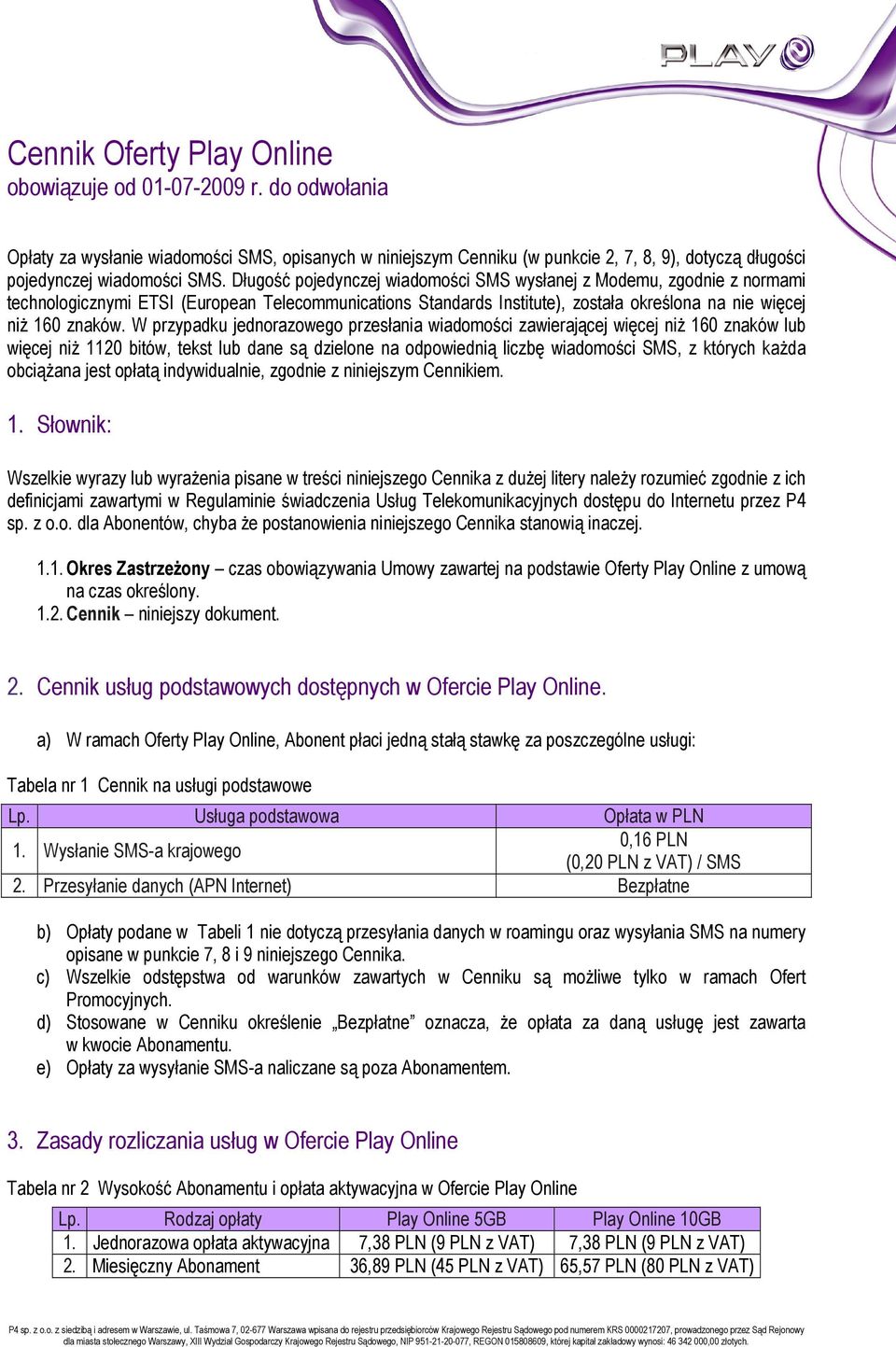 Długość pojedynczej wiadomości SMS wysłanej z Modemu, zgodnie z normami technologicznymi ETSI (European Telecommunications Standards Institute), została określona na nie więcej niŝ 160 znaków.