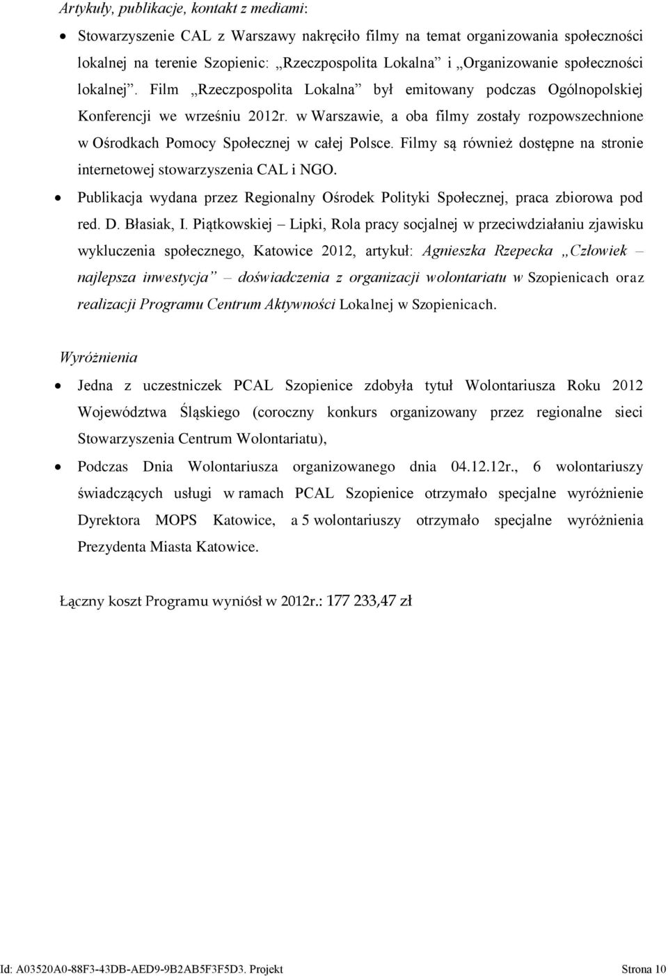 w Warszawie, a oba filmy zostały rozpowszechnione w Ośrodkach Pomocy Społecznej w całej Polsce. Filmy są również dostępne na stronie internetowej stowarzyszenia CAL i NGO.