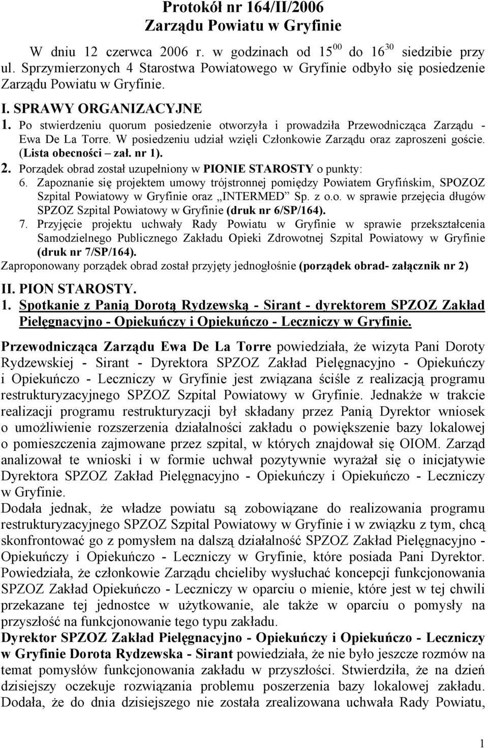 Po stwierdzeniu quorum posiedzenie otworzyła i prowadziła Przewodnicząca Zarządu - Ewa De La Torre. W posiedzeniu udział wzięli Członkowie Zarządu oraz zaproszeni goście. (Lista obecności zał. nr 1).