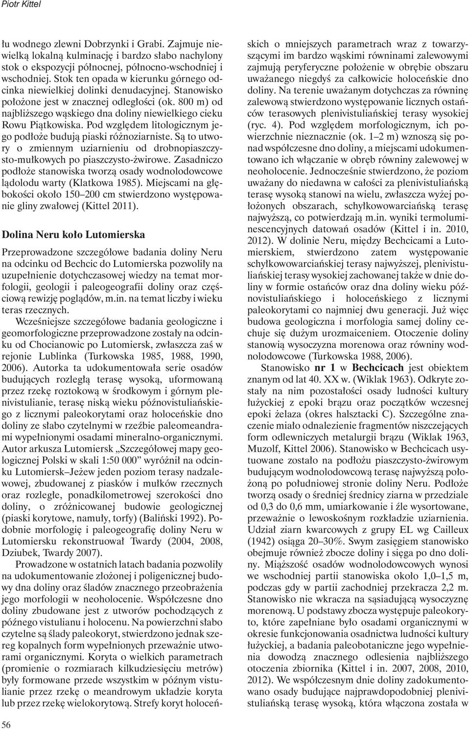 800 m) od najbliższego wąskiego dna doliny niewielkiego cieku Rowu Piątkowiska. Pod względem litologicznym jego podłoże budują piaski różnoziarniste.