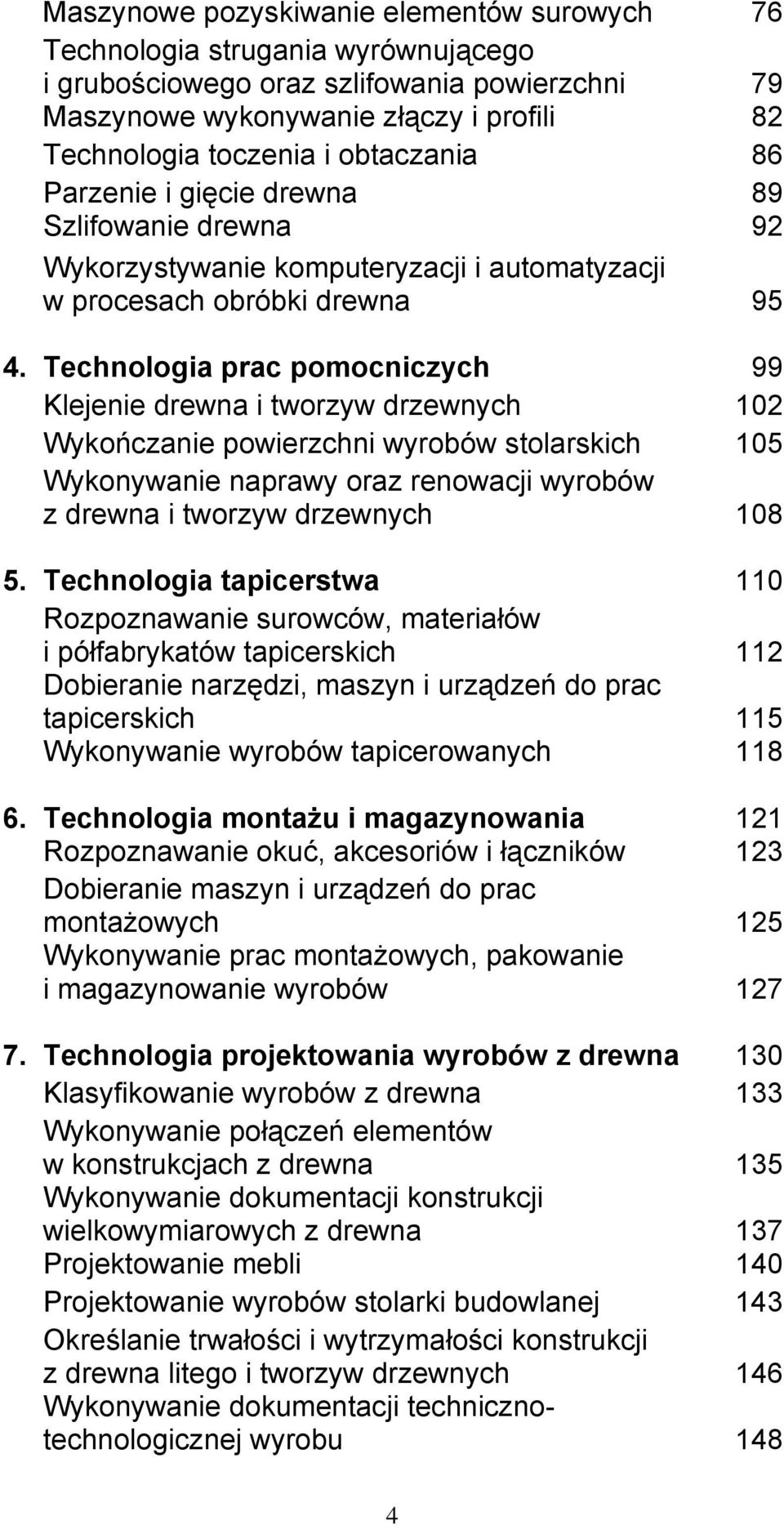 Technologia prac pomocniczych 99 Klejenie drewna i tworzyw drzewnych 102 Wykończanie powierzchni wyrobów stolarskich 105 Wykonywanie naprawy oraz renowacji wyrobów z drewna i tworzyw drzewnych 108 5.