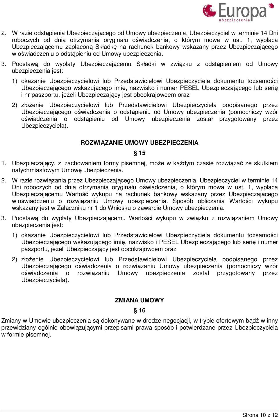 Podstawą do wypłaty Ubezpieczającemu Składki w związku z odstąpieniem od Umowy ubezpieczenia jest: 1) okazanie Ubezpieczycielowi lub Przedstawicielowi Ubezpieczyciela dokumentu tożsamości