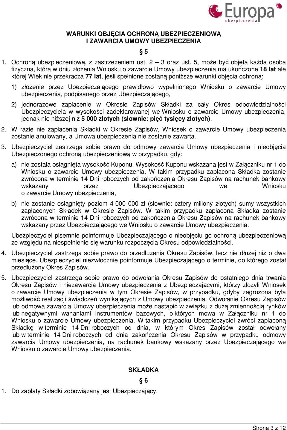 warunki objęcia ochroną: 1) złożenie przez Ubezpieczającego prawidłowo wypełnionego Wniosku o zawarcie Umowy ubezpieczenia, podpisanego przez Ubezpieczającego, 2) jednorazowe zapłacenie w Okresie