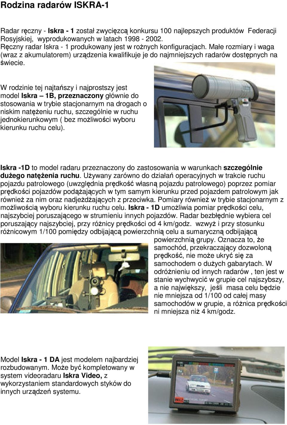 W rodzinie tej najtańszy i najprostszy jest model Iskra 1B, przeznaczony głównie do stosowania w trybie stacjonarnym na drogach o niskim natężeniu ruchu, szczególnie w ruchu jednokierunkowym ( bez