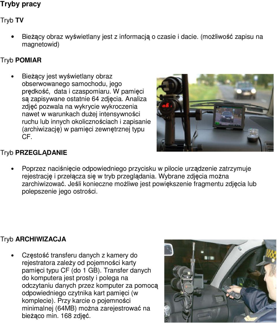 Analiza zdjęć pozwala na wykrycie wykroczenia nawet w warunkach dużej intensywności ruchu lub innych okolicznościach i zapisanie (archiwizację) w pamięci zewnętrznej typu CF.