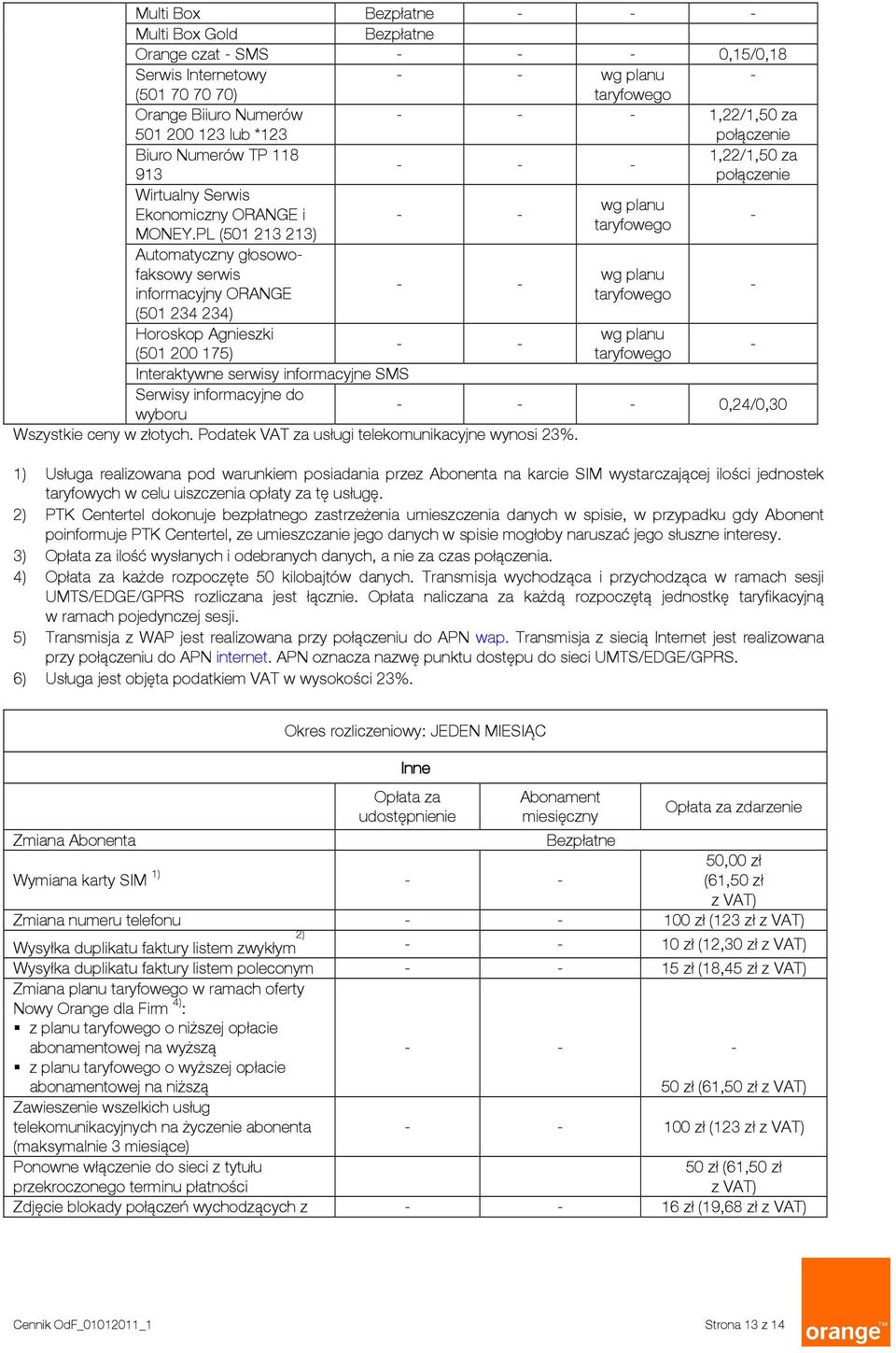 PL (501 213 213) Automatyczny głosowofaksowy serwis informacyjny ORANGE (501 234 234) Horoskop Agnieszki (501 200 175) Interaktywne serwisy informacyjne SMS Serwisy informacyjne do wyboru Wszystkie