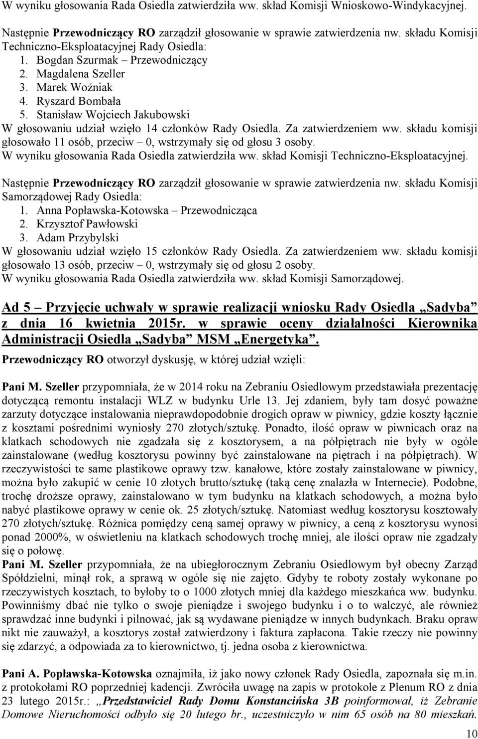 Stanisław Wojciech Jakubowski W głosowaniu udział wzięło 14 członków Rady Osiedla. Za zatwierdzeniem ww. składu komisji głosowało 11 osób, przeciw 0, wstrzymały się od głosu 3 osoby.