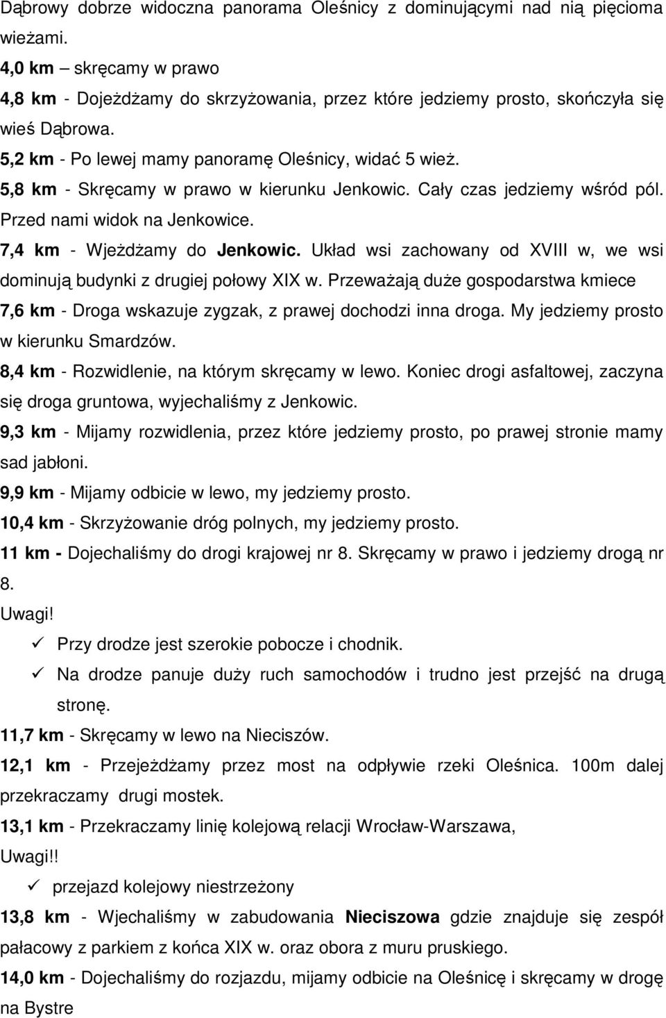 Układ wsi zachowany od XVIII w, we wsi dominują budynki z drugiej połowy XIX w. Przeważają duże gospodarstwa kmiece 7,6 km - Droga wskazuje zygzak, z prawej dochodzi inna droga.