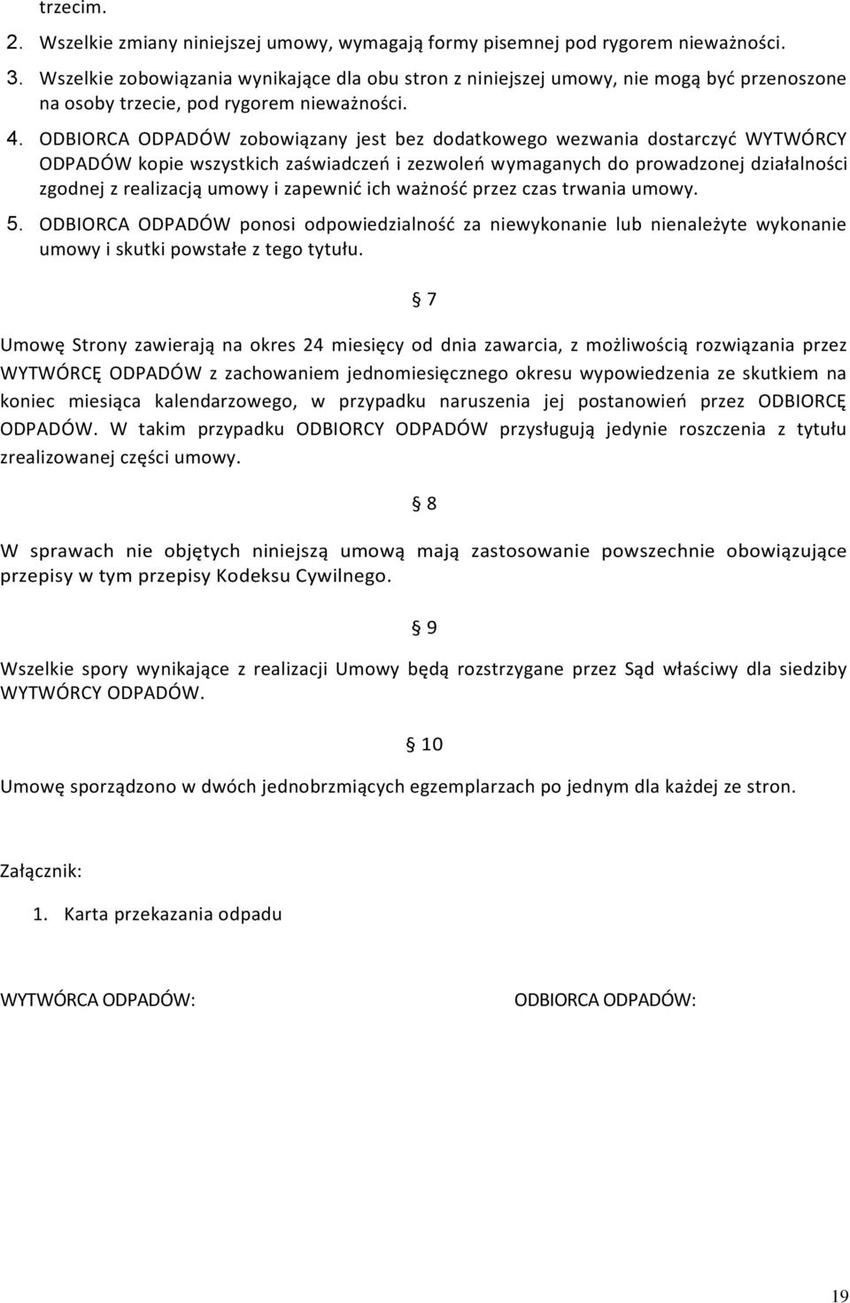 ODBIORCA ODPADÓW zobowiązany jest bez dodatkowego wezwania dostarczyć WYTWÓRCY ODPADÓW kopie wszystkich zaświadczeń i zezwoleń wymaganych do prowadzonej działalności zgodnej z realizacją umowy i