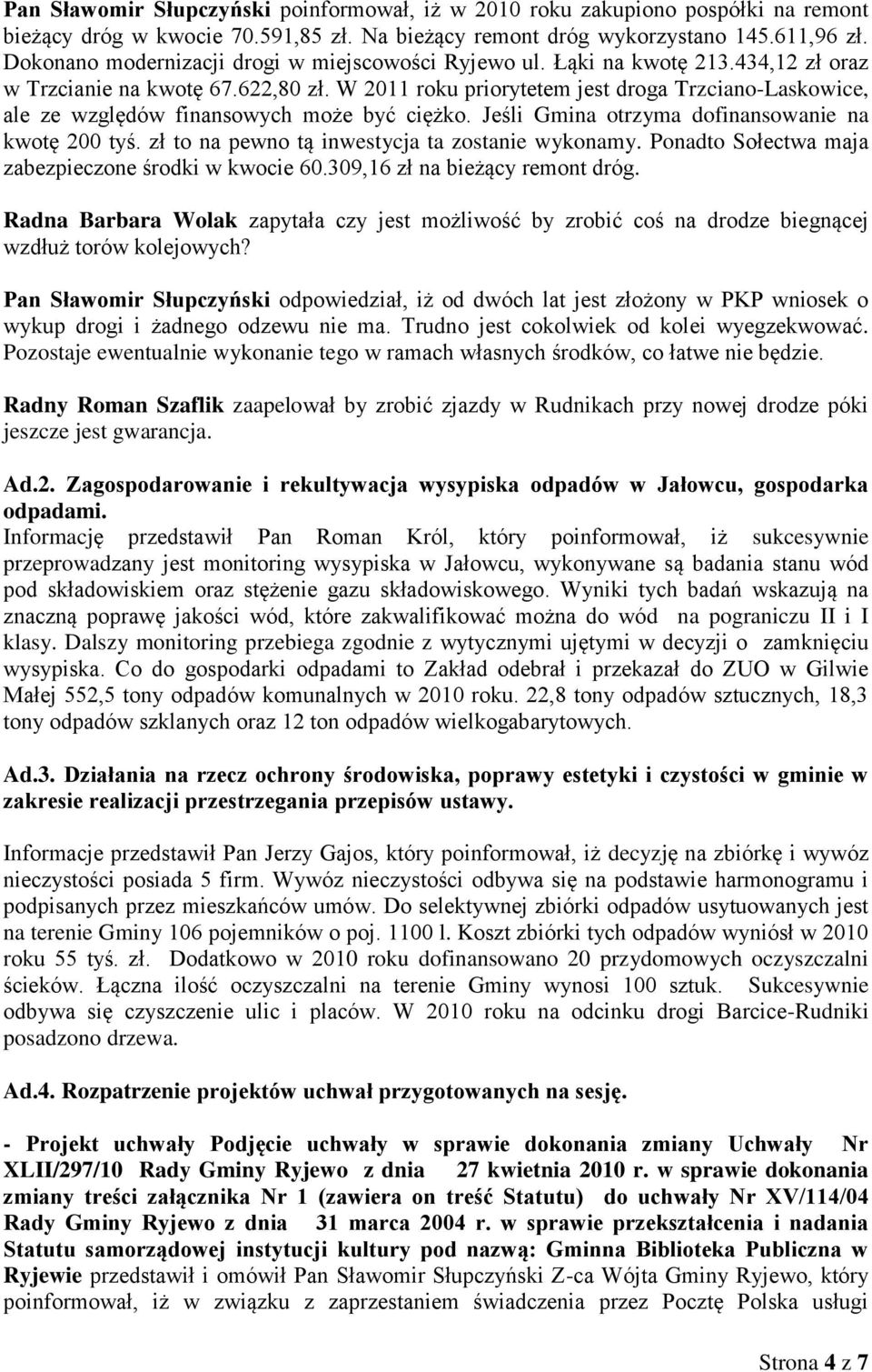 W 2011 roku priorytetem jest droga Trzciano-Laskowice, ale ze względów finansowych może być ciężko. Jeśli Gmina otrzyma dofinansowanie na kwotę 200 tyś.