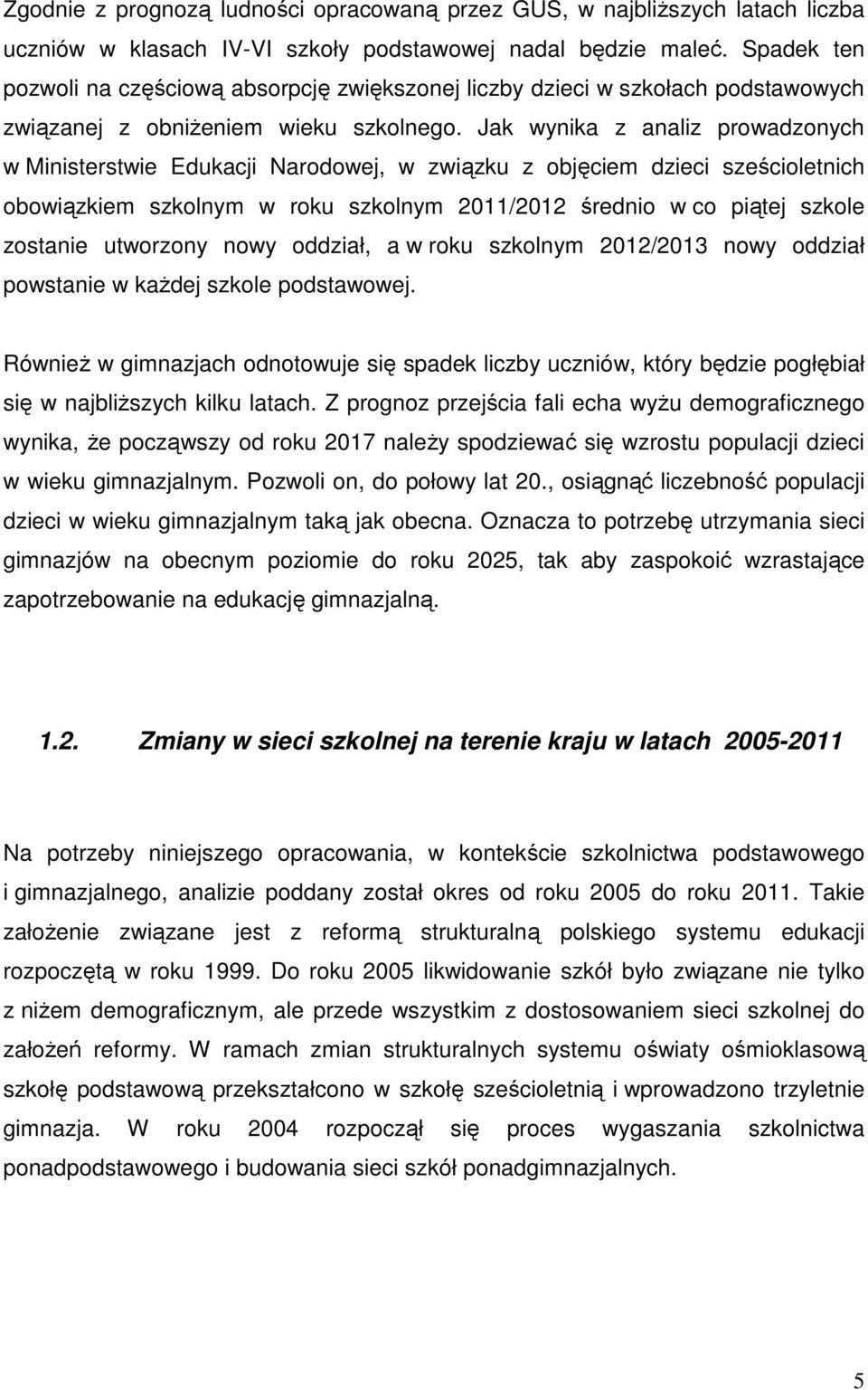 Jak wynika z analiz prowadzonych w Ministerstwie Edukacji Narodowej, w związku z objęciem dzieci sześcioletnich obowiązkiem szkolnym w roku szkolnym 2011/2012 średnio w co piątej szkole zostanie