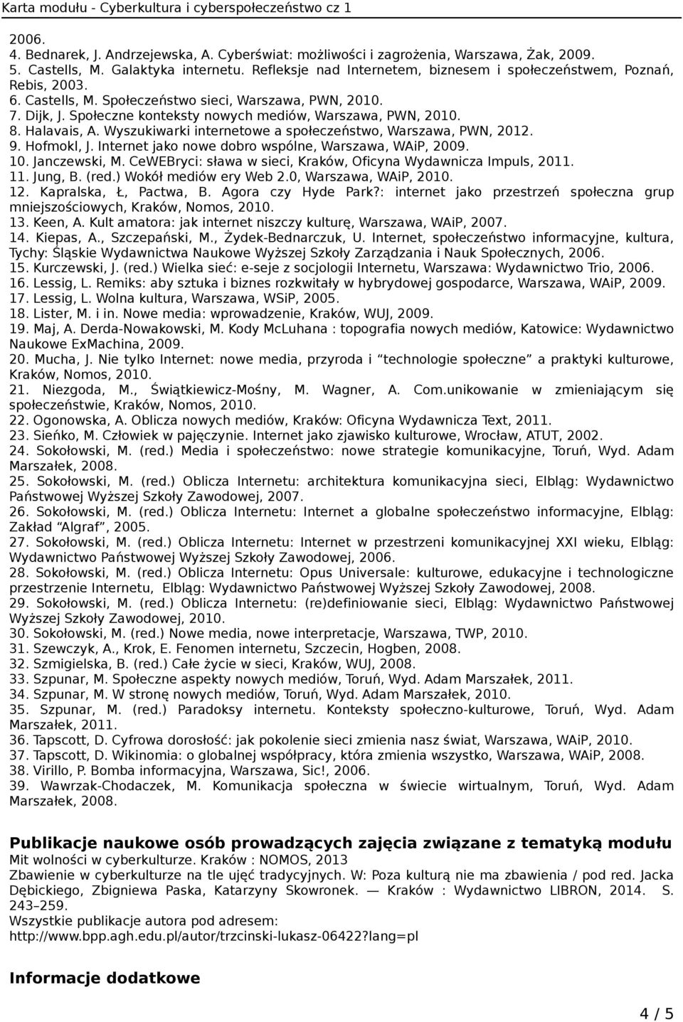 8. Halavais, A. Wyszukiwarki internetowe a społeczeństwo, Warszawa, PWN, 2012. 9. Hofmokl, J. Internet jako nowe dobro wspólne, Warszawa, WAiP, 2009. 10. Janczewski, M.