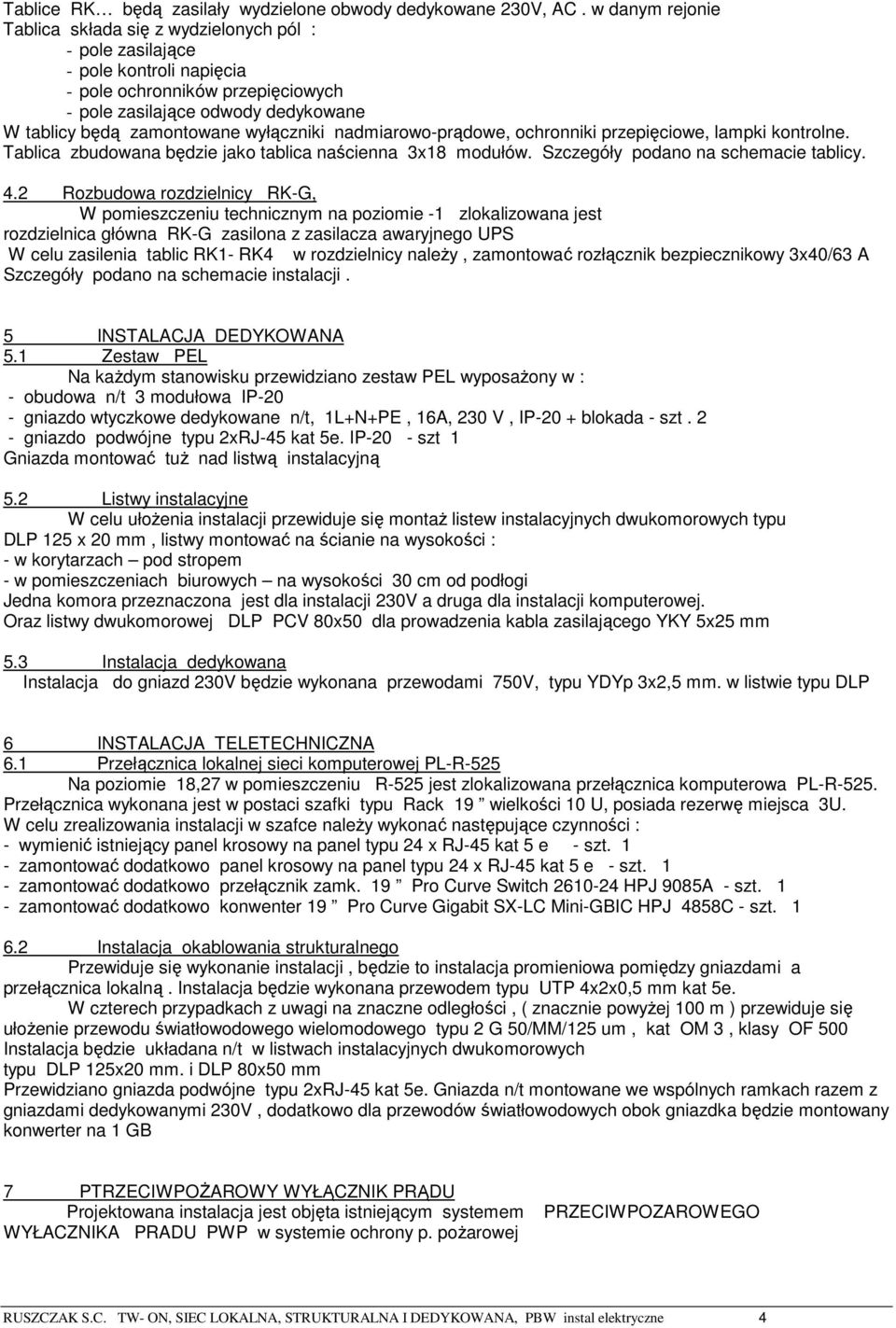 wyłączniki nadmiarowo-prądowe, ochronniki przepięciowe, lampki kontrolne. Tablica zbudowana będzie jako tablica naścienna 3x18 modułów. Szczegóły podano na schemacie tablicy. 4.