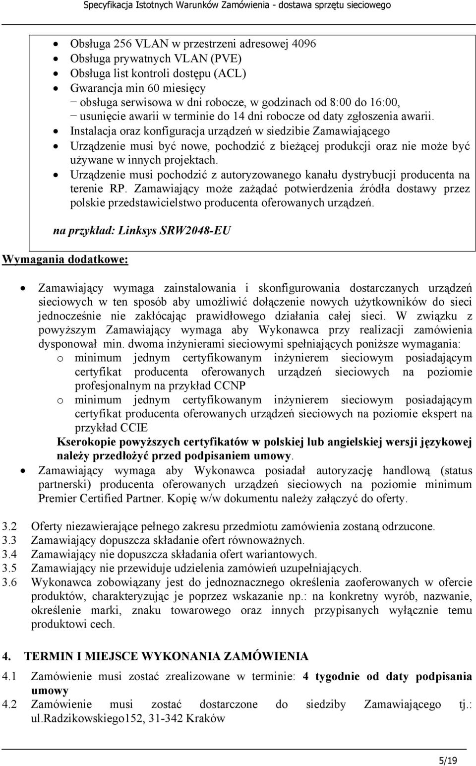 Instalacja oraz konfiguracja urządzeń w siedzibie Zamawiającego Urządzenie musi być nowe, pochodzić z bieżącej produkcji oraz nie może być używane w innych projektach.