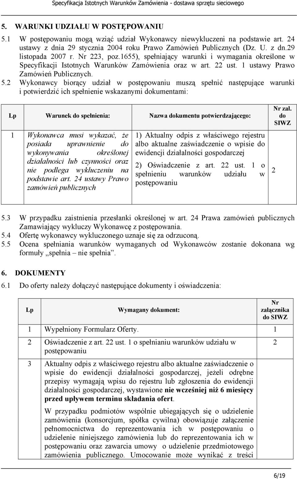 2 Wykonawcy biorący udział w postępowaniu muszą spełnić następujące warunki i potwierdzić ich spełnienie wskazanymi dokumentami: Lp Warunek do spełnienia: Nazwa dokumentu potwierdzającego: 1