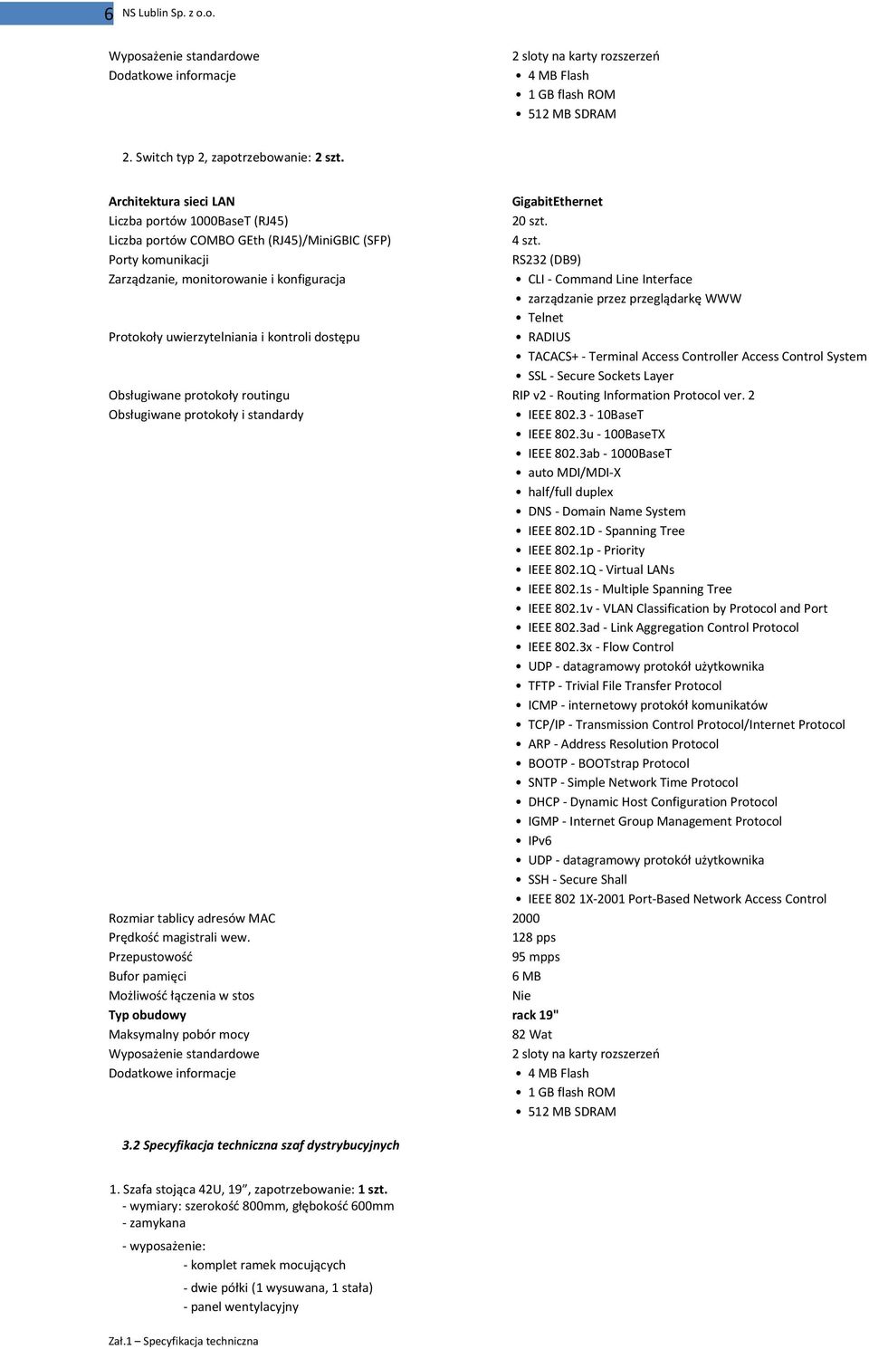 Porty komunikacji RS232 (DB9) Zarządzanie, monitorowanie i konfiguracja CLI - Command Line Interface zarządzanie przez przeglądarkę WWW Telnet Protokoły uwierzytelniania i kontroli dostępu RADIUS