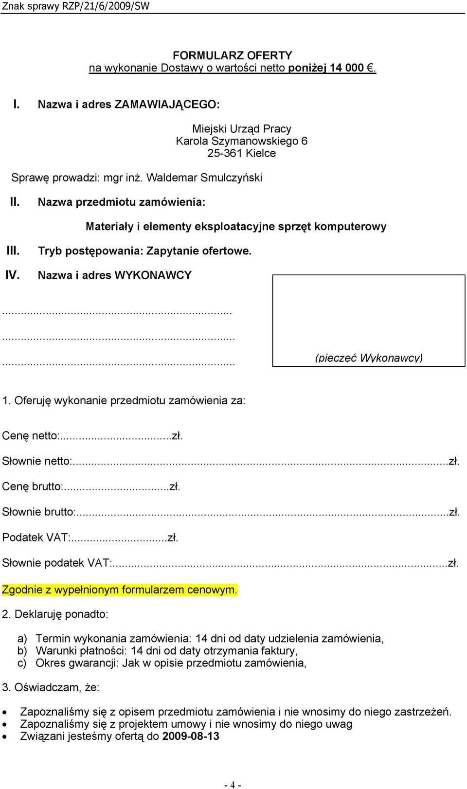 ........ (pieczęć Wykonawcy) 1. Oferuję wykonanie przedmiotu zamówienia za: Cenę netto:...zł. Słownie netto:...zł. Cenę brutto:...zł. Słownie brutto:...zł. Podatek VAT:...zł. Słownie podatek VAT:...zł. Zgodnie z wypełnionym formularzem cenowym.