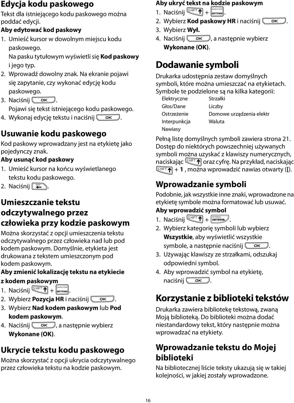 Usuwanie kodu paskowego Kod paskowy wprowadzany jest na etykietę jako pojedynczy znak Aby usunąć kod paskowy 1 Umieść kursor na końcu wyświetlanego tekstu kodu paskowego BKSP 2 Naciśnij Umieszczanie