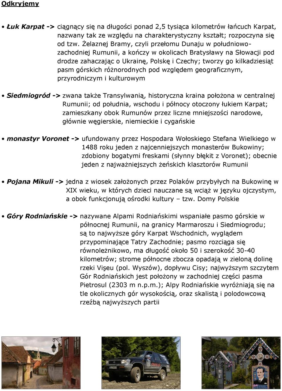 górskich różnorodnych pod względem geograficznym, przyrodniczym i kulturowym Siedmiogród -> zwana także Transylwanią, historyczna kraina położona w centralnej Rumunii; od południa, wschodu i północy