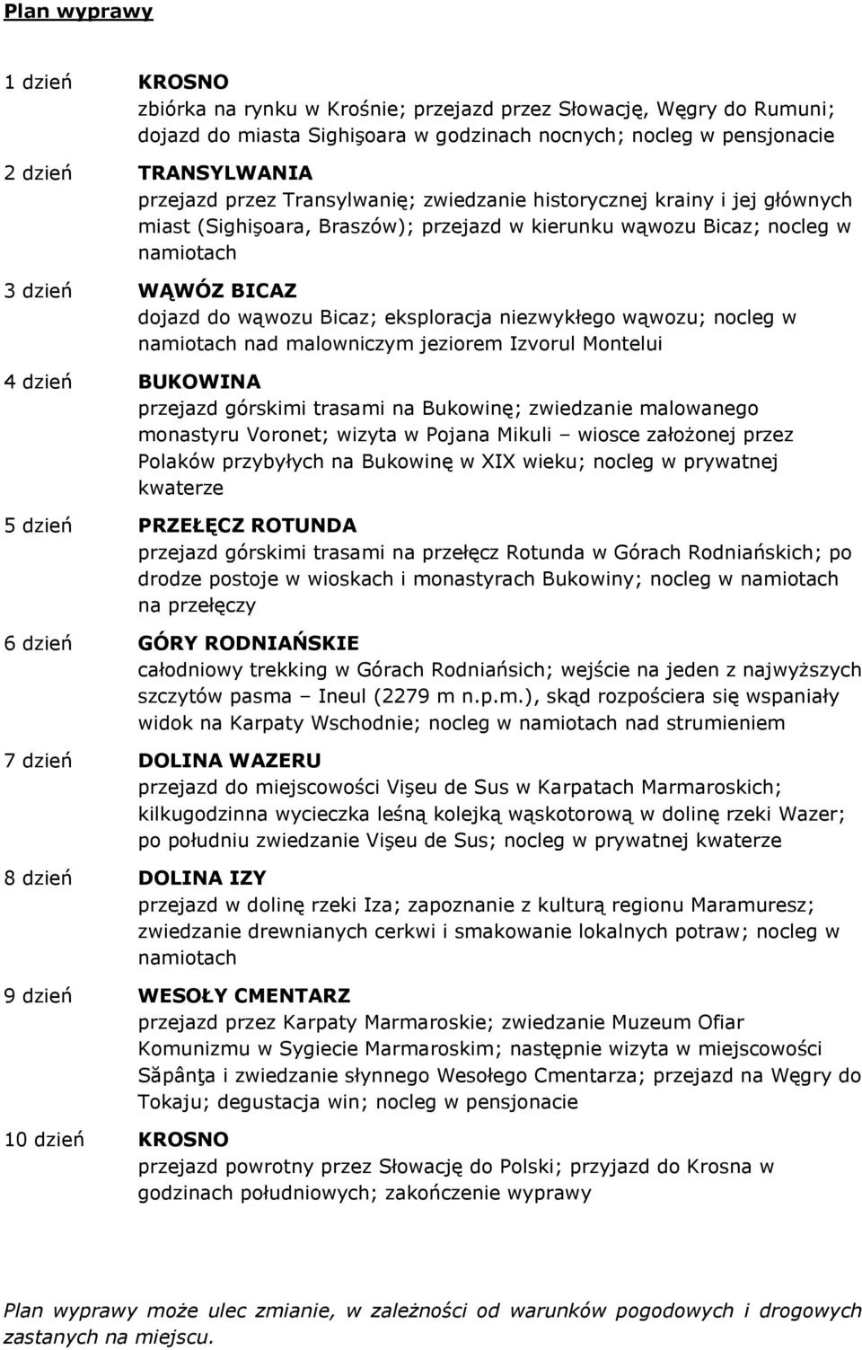eksploracja niezwykłego wąwozu; nocleg w namiotach nad malowniczym jeziorem Izvorul Montelui 4 dzień BUKOWINA przejazd górskimi trasami na Bukowinę; zwiedzanie malowanego monastyru Voronet; wizyta w