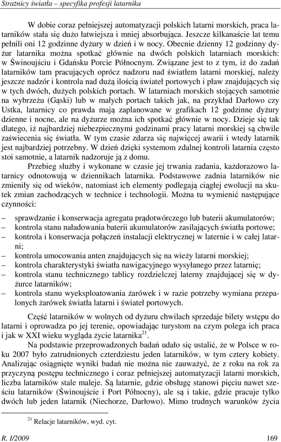 Obecnie dzienny 12 godzinny dyżur latarnika można spotkać głównie na dwóch polskich latarniach morskich: w Świnoujściu i Gdańsku Porcie Północnym.
