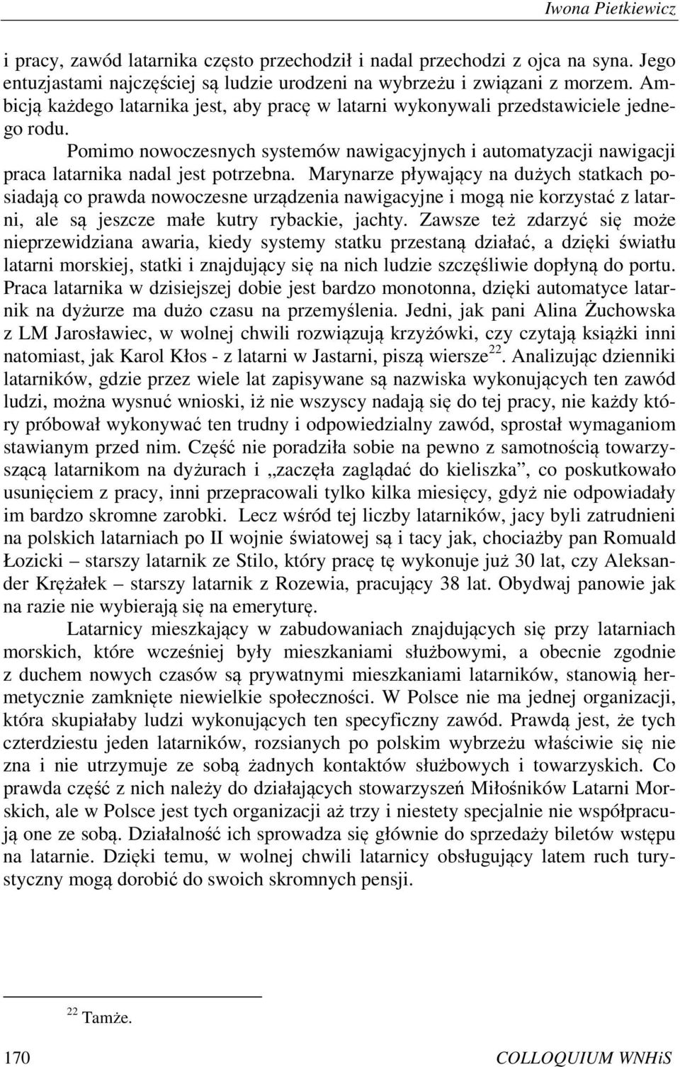 Marynarze pływający na dużych statkach posiadają co prawda nowoczesne urządzenia nawigacyjne i mogą nie korzystać z latarni, ale są jeszcze małe kutry rybackie, jachty.