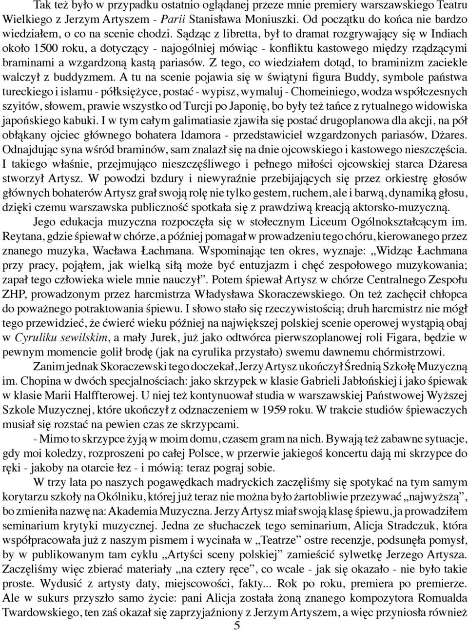 Sądząc z libretta, był to dramat rozgrywający się w Indiach około 1500 roku, a dotyczący - najogólniej mówiąc - konfliktu kastowego między rządzącymi braminami a wzgardzoną kastą pariasów.