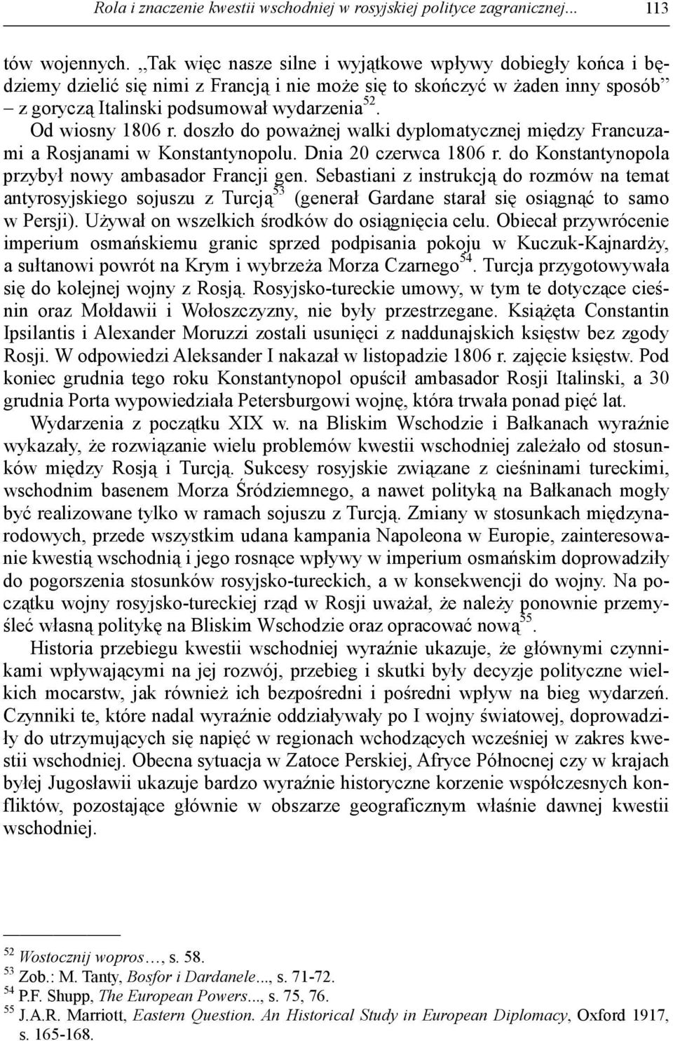 Od wiosny 1806 r. doszło do poważnej walki dyplomatycznej między Francuzami a Rosjanami w Konstantynopolu. Dnia 20 czerwca 1806 r. do Konstantynopola przybył nowy ambasador Francji gen.