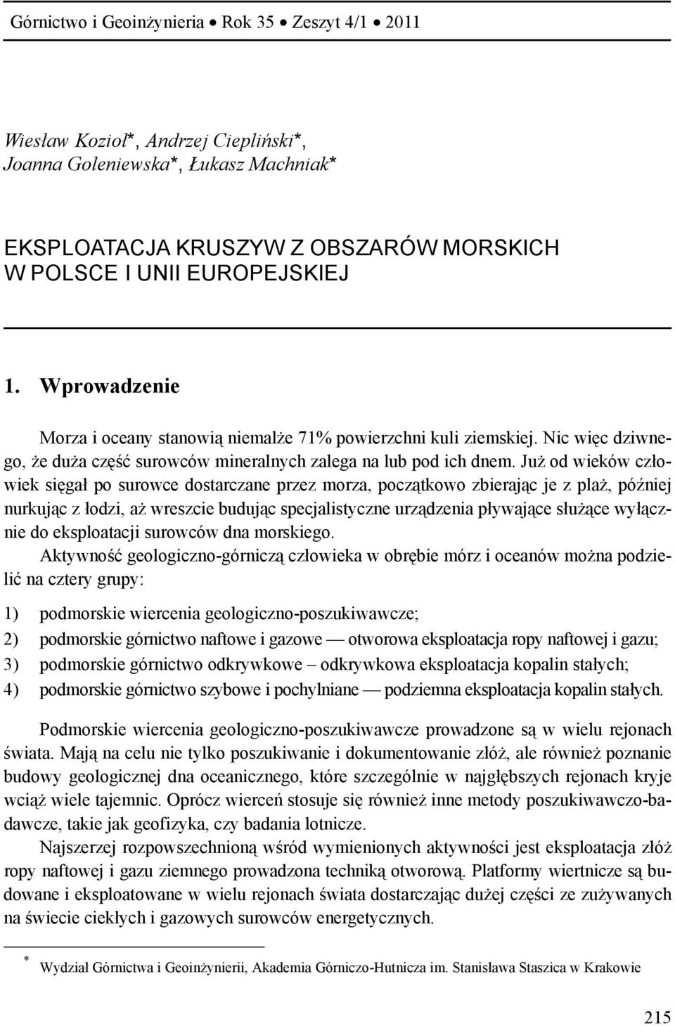 Już od wieków człowiek sięgał po surowce dostarczane przez morza, początkowo zbierając je z plaż, później nurkując z łodzi, aż wreszcie budując specjalistyczne urządzenia pływające służące wyłącznie