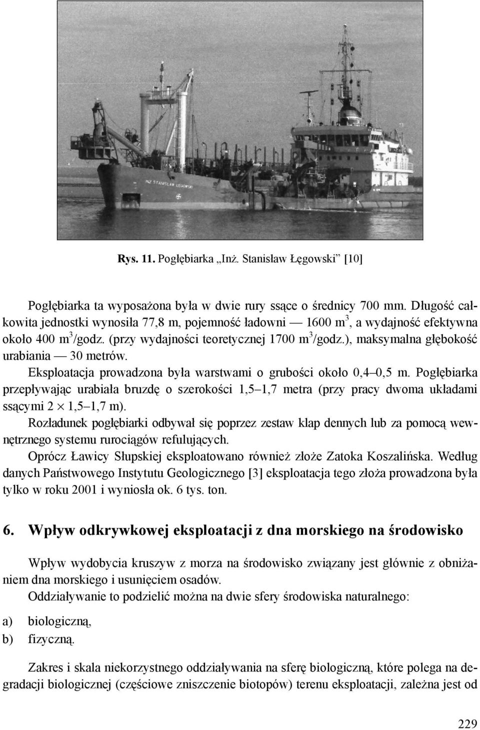 Eksploatacja prowadzona była warstwami o grubości około 0,4 0,5 m. Pogłębiarka przepływając urabiała bruzdę o szerokości 1,5 1,7 metra (przy pracy dwoma układami ssącymi 2 1,5 1,7 m).